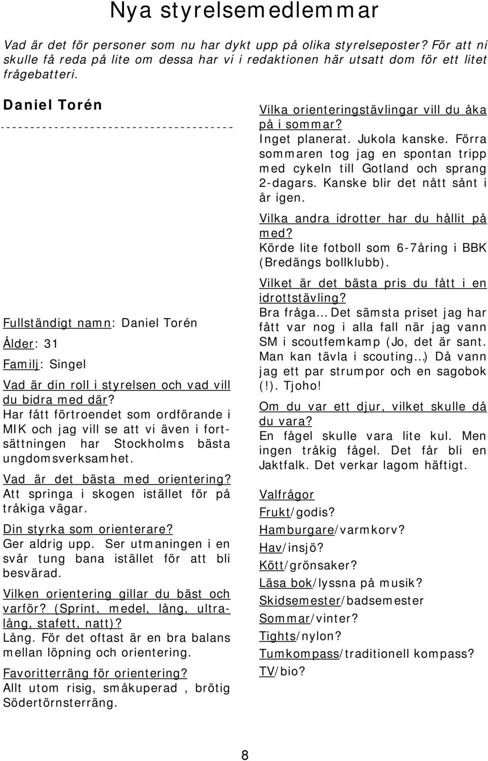 Kanske blir det nått sånt i år igen. Vilka andra idrotter har du hållit på med? Körde lite fotboll som 6-7åring i BBK (Bredängs bollklubb).