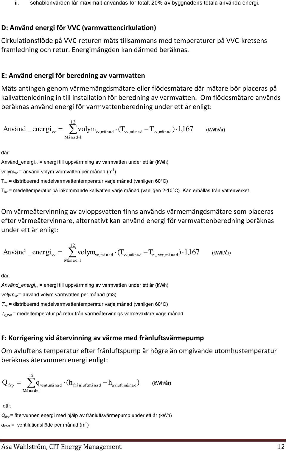 E: Använd energi för beredning av varmvatten Mäts antingen genom värmemängdsmätare eller flödesmätare där mätare bör placeras på kallvattenledning in till installation för beredning av varmvatten.