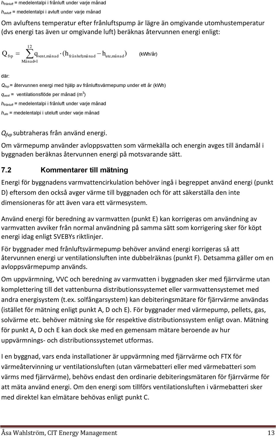 frånluftsvärmepump under ett år (kwh) q vent = ventilationsflöde per månad (m 3 ) h frånluft = medelentalpi i frånluft under varje månad h ute = medelentalpi i uteluft under varje månad Q fvp