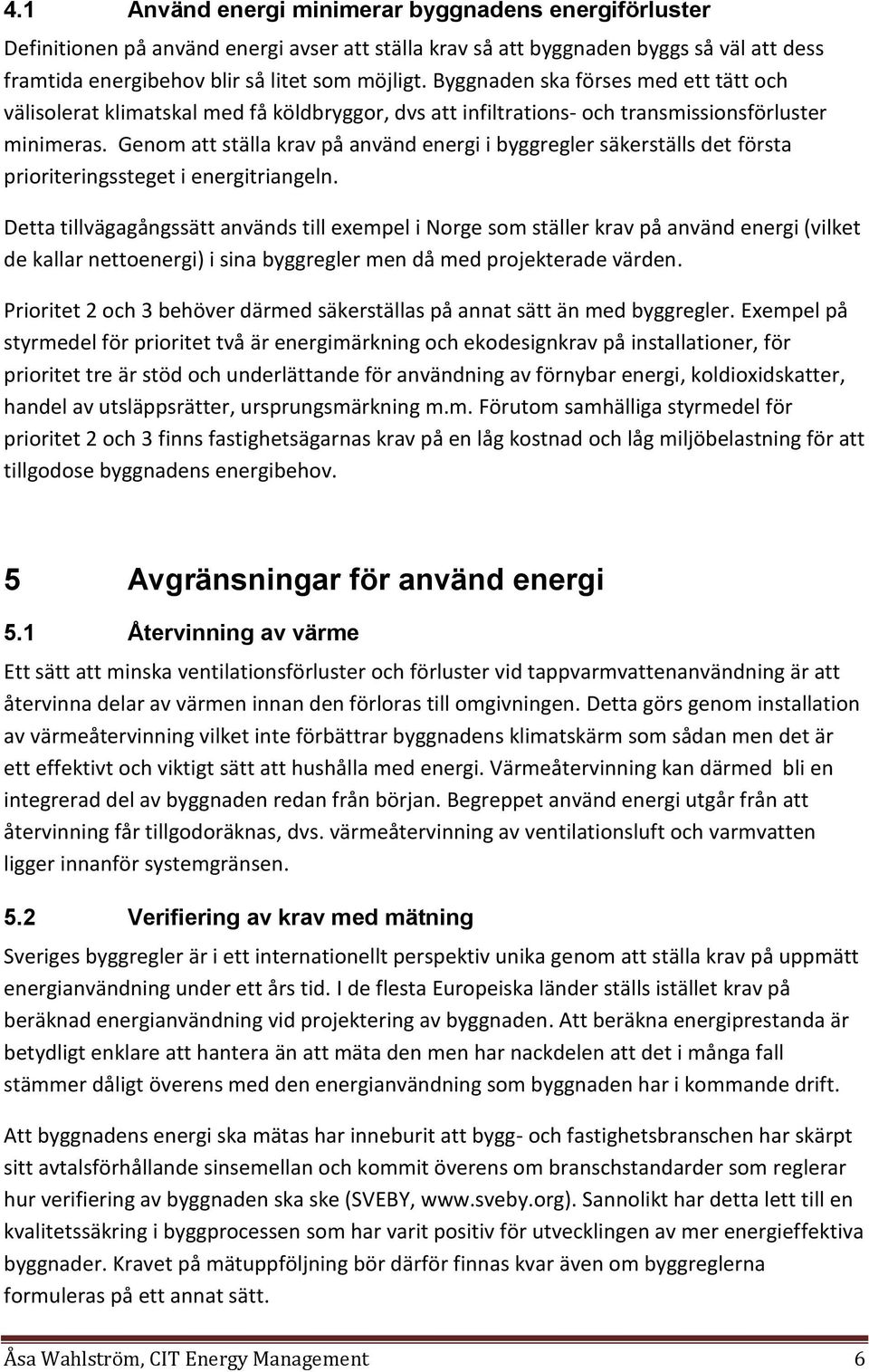 Genom att ställa krav på använd energi i byggregler säkerställs det första prioriteringssteget i energitriangeln.