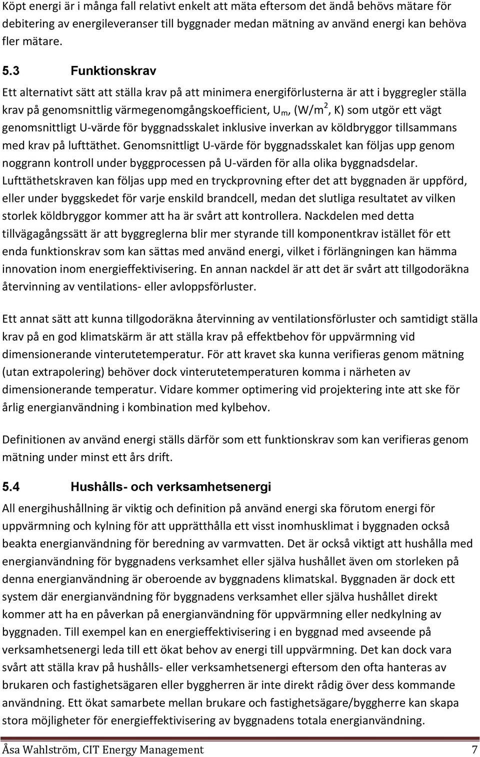 genomsnittligt U-värde för byggnadsskalet inklusive inverkan av köldbryggor tillsammans med krav på lufttäthet.