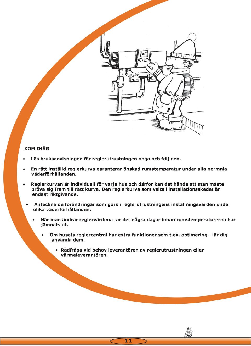 Den reglerkurva som valts i installationsskedet är endast riktgivande. Anteckna de förändringar som görs i reglerutrustningens inställningsvärden under olika väderförhållanden.