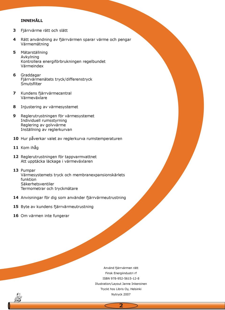 rumsstyrning Reglering av golvvärme Inställning av reglerkurvan Hur påverkar valet av reglerkurva rumstemperaturen Kom ihåg Reglerutrustningen för tappvarmvattnet Att upptäcka läckage i värmeväxlaren