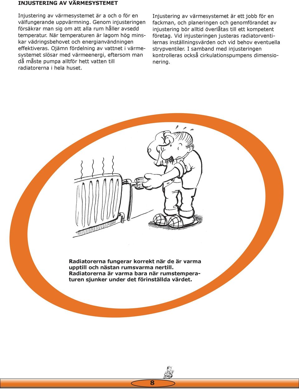 Ojämn fördelning av vattnet i värmesystemet slösar med värmeenergi, eftersom man då måste pumpa alltför hett vatten till radiatorerna i hela huset.