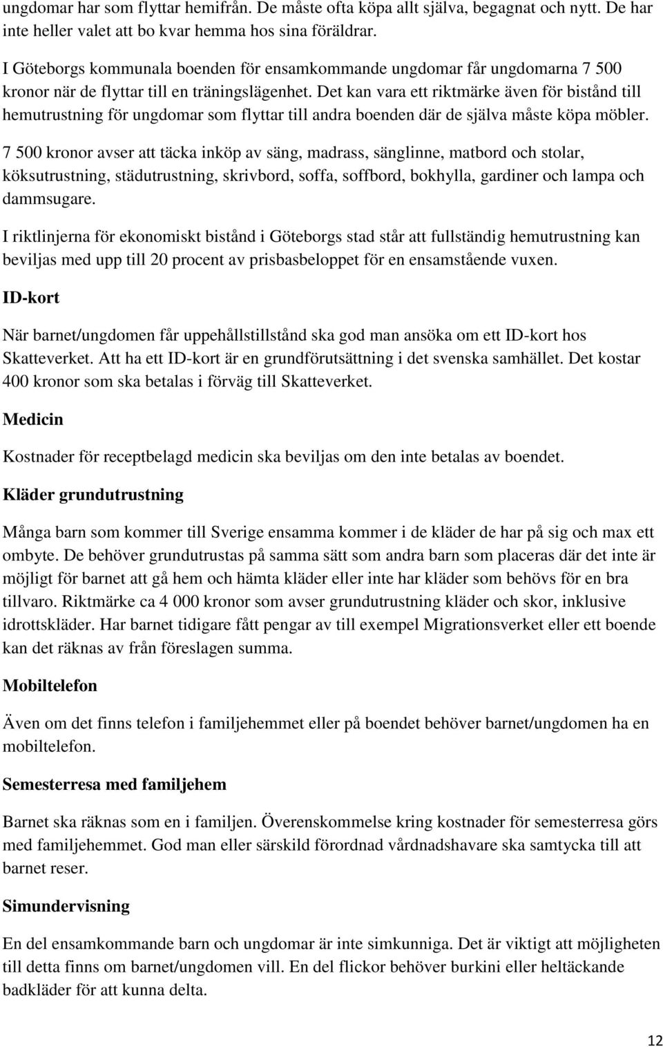 Det kan vara ett riktmärke även för bistånd till hemutrustning för ungdomar som flyttar till andra boenden där de själva måste köpa möbler.