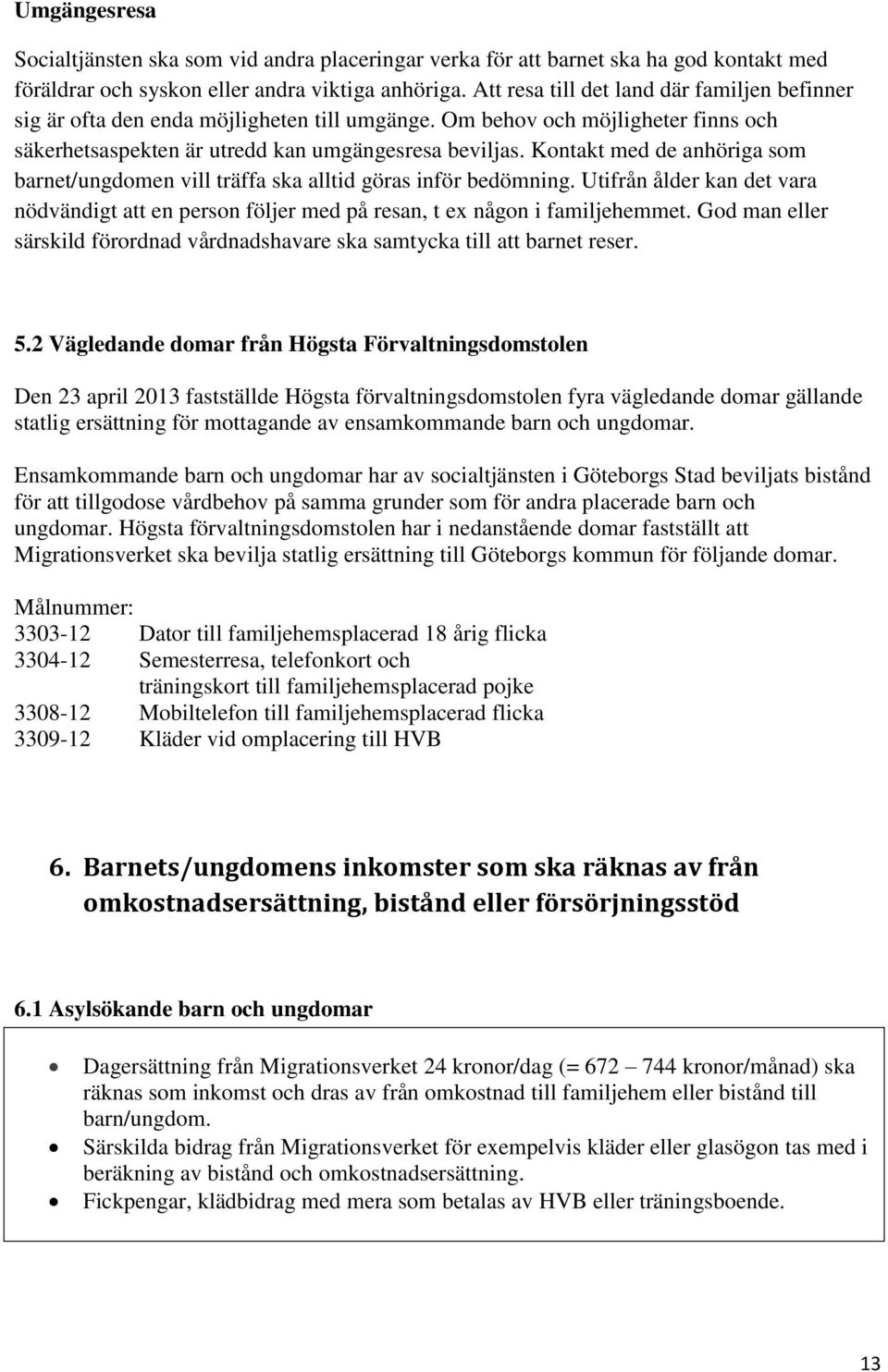 Kontakt med de anhöriga som barnet/ungdomen vill träffa ska alltid göras inför bedömning. Utifrån ålder kan det vara nödvändigt att en person följer med på resan, t ex någon i familjehemmet.