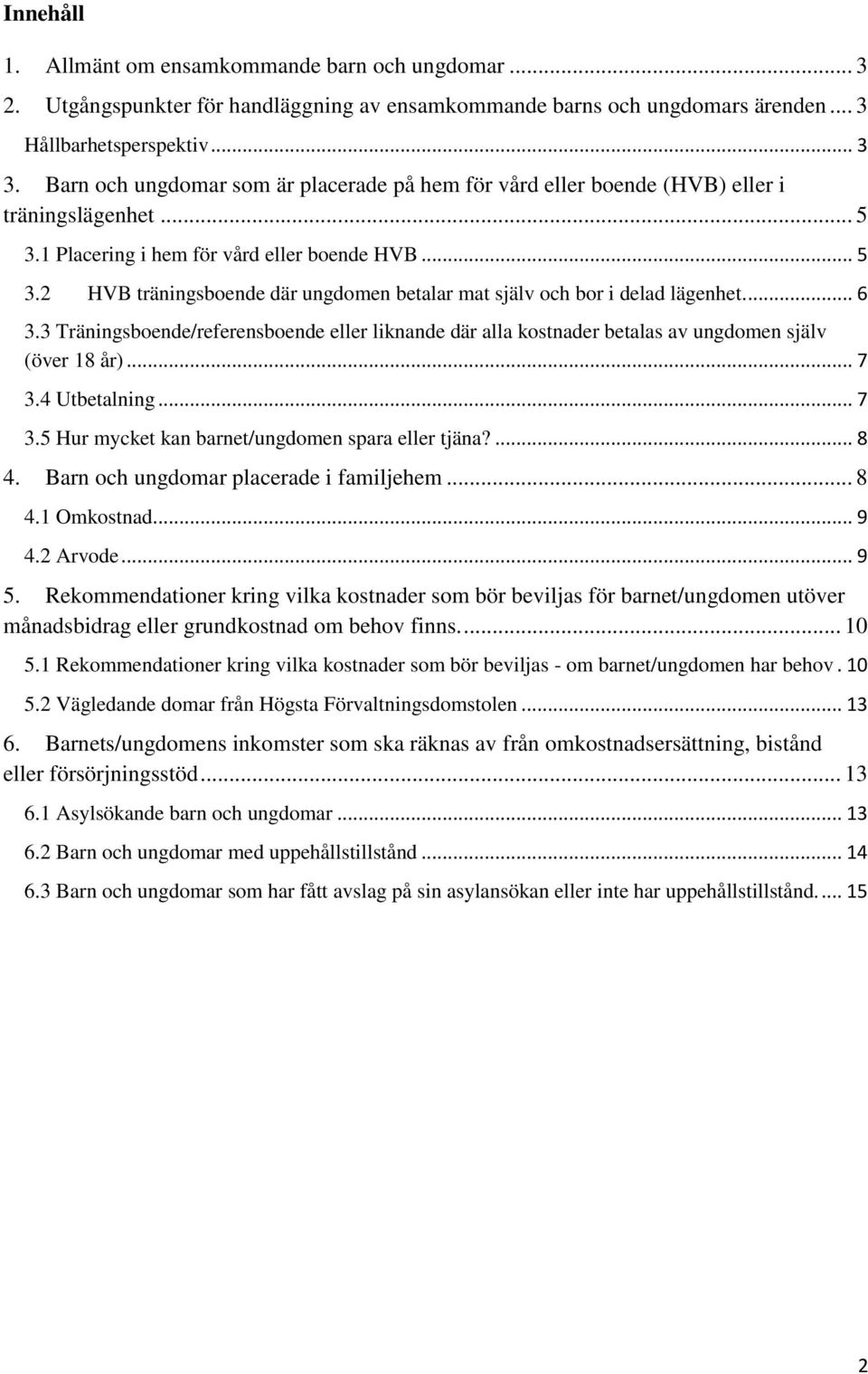 ... 6 3.3 Träningsboende/referensboende eller liknande där alla kostnader betalas av ungdomen själv (över 18 år)... 7 3.4 Utbetalning... 7 3.5 Hur mycket kan barnet/ungdomen spara eller tjäna?... 8 4.