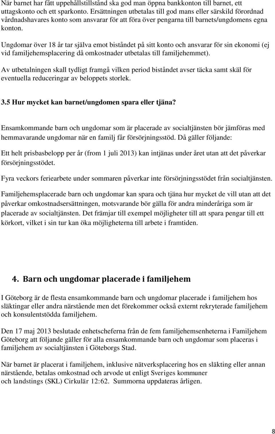 Ungdomar över 18 år tar själva emot biståndet på sitt konto och ansvarar för sin ekonomi (ej vid familjehemsplacering då omkostnader utbetalas till familjehemmet).