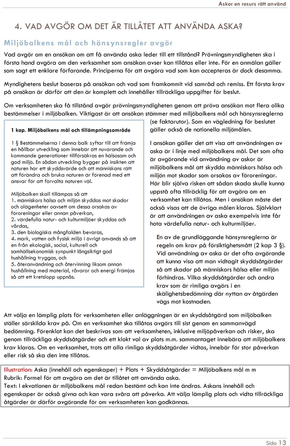 Principerna för att avgöra vad som kan accepteras är dock desamma. Myndighetens beslut baseras på ansökan och vad som framkommit vid samråd och remiss.