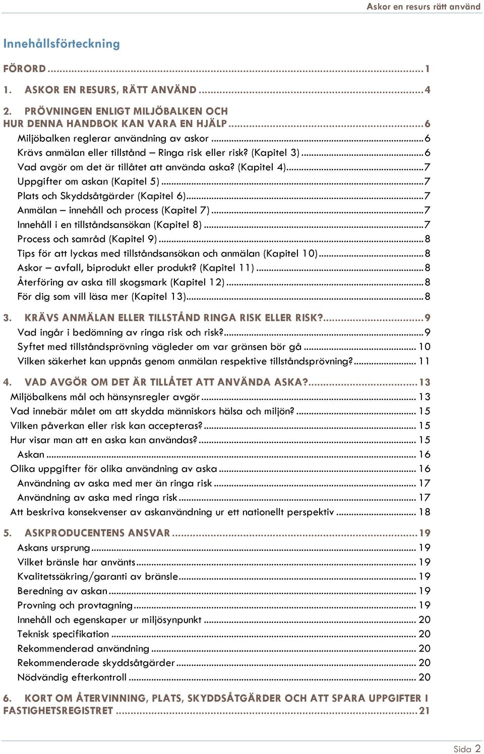 .. 7 Plats och Skyddsåtgärder (Kapitel 6)... 7 Anmälan innehåll och process (Kapitel 7)... 7 Innehåll i en tillståndsansökan (Kapitel 8)... 7 Process och samråd (Kapitel 9).