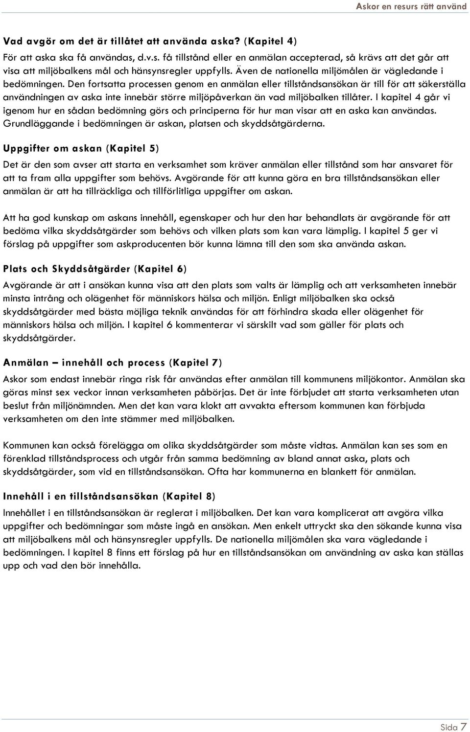 Den fortsatta processen genom en anmälan eller tillståndsansökan är till för att säkerställa användningen av aska inte innebär större miljöpåverkan än vad miljöbalken tillåter.