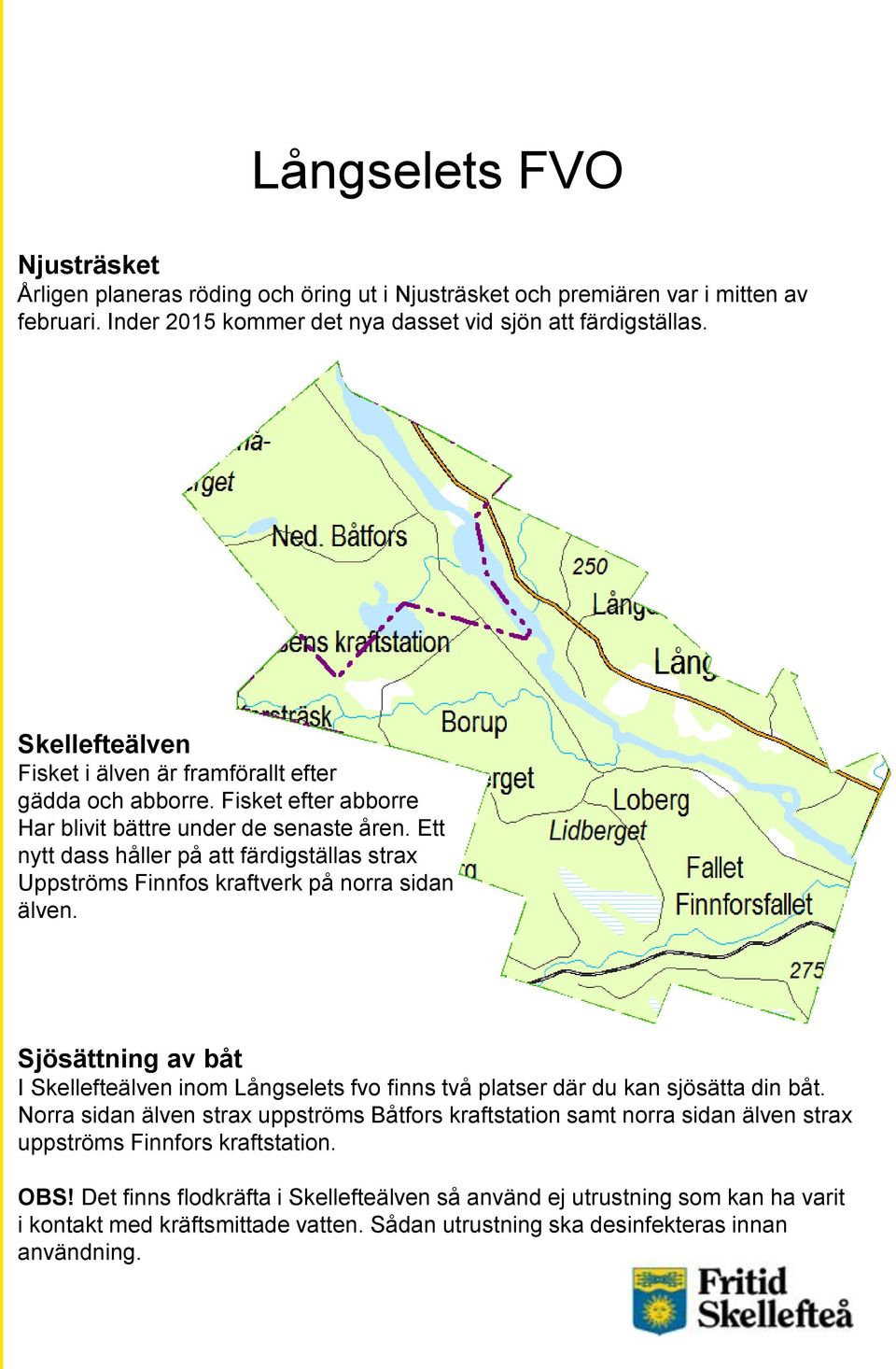 Ett nytt dass håller på att färdigställas strax Uppströms Finnfos kraftverk på norra sidan älven. Sjösättning av båt I Skellefteälven inom Långselets fvo finns två platser där du kan sjösätta din båt.