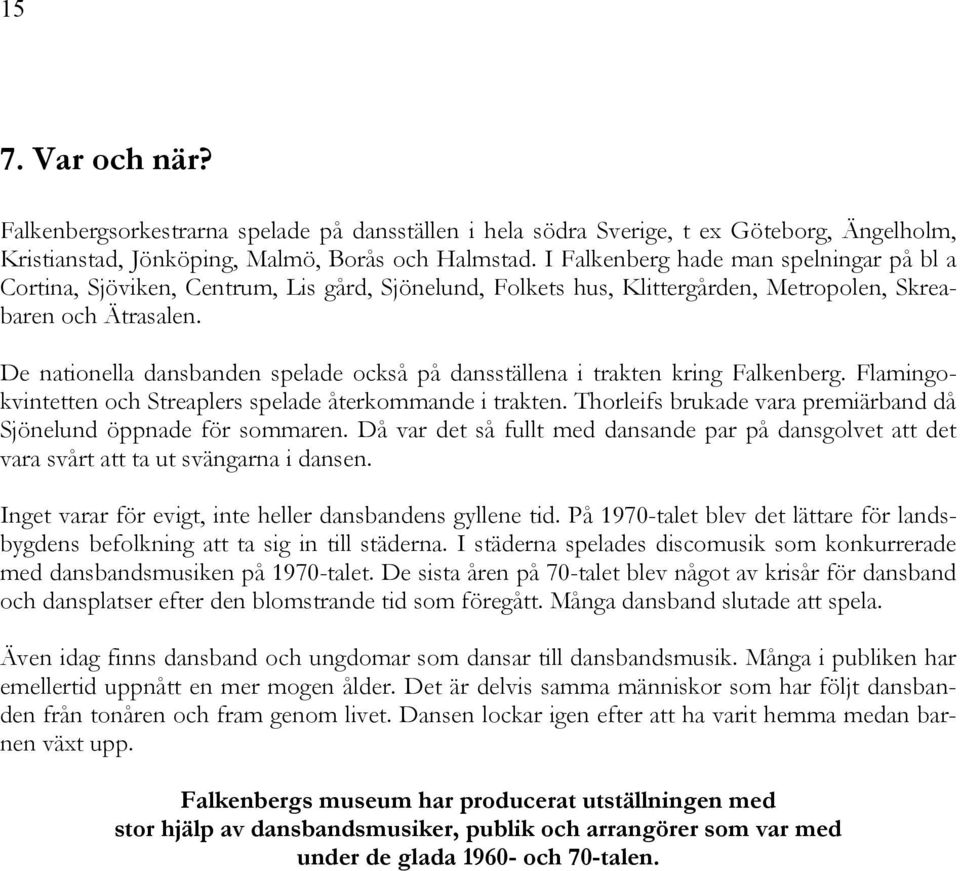 De nationella dansbanden spelade också på dansställena i trakten kring Falkenberg. Flamingokvintetten och Streaplers spelade återkommande i trakten.