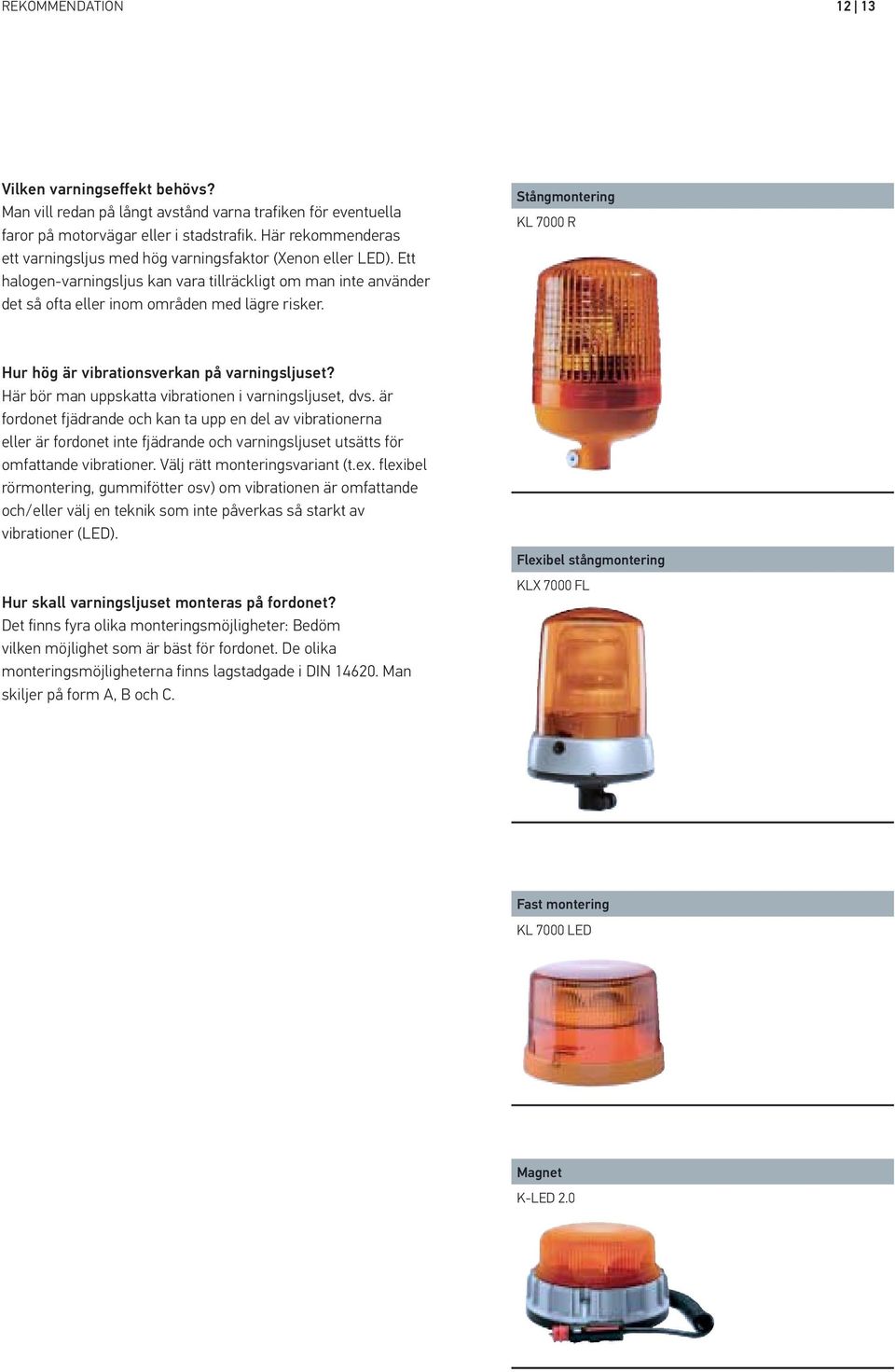 Stångmontering KL 7000 R Hur hög är vibrationsverkan på varningsljuset? Här bör man uppskatta vibrationen i varningsljuset, dvs.