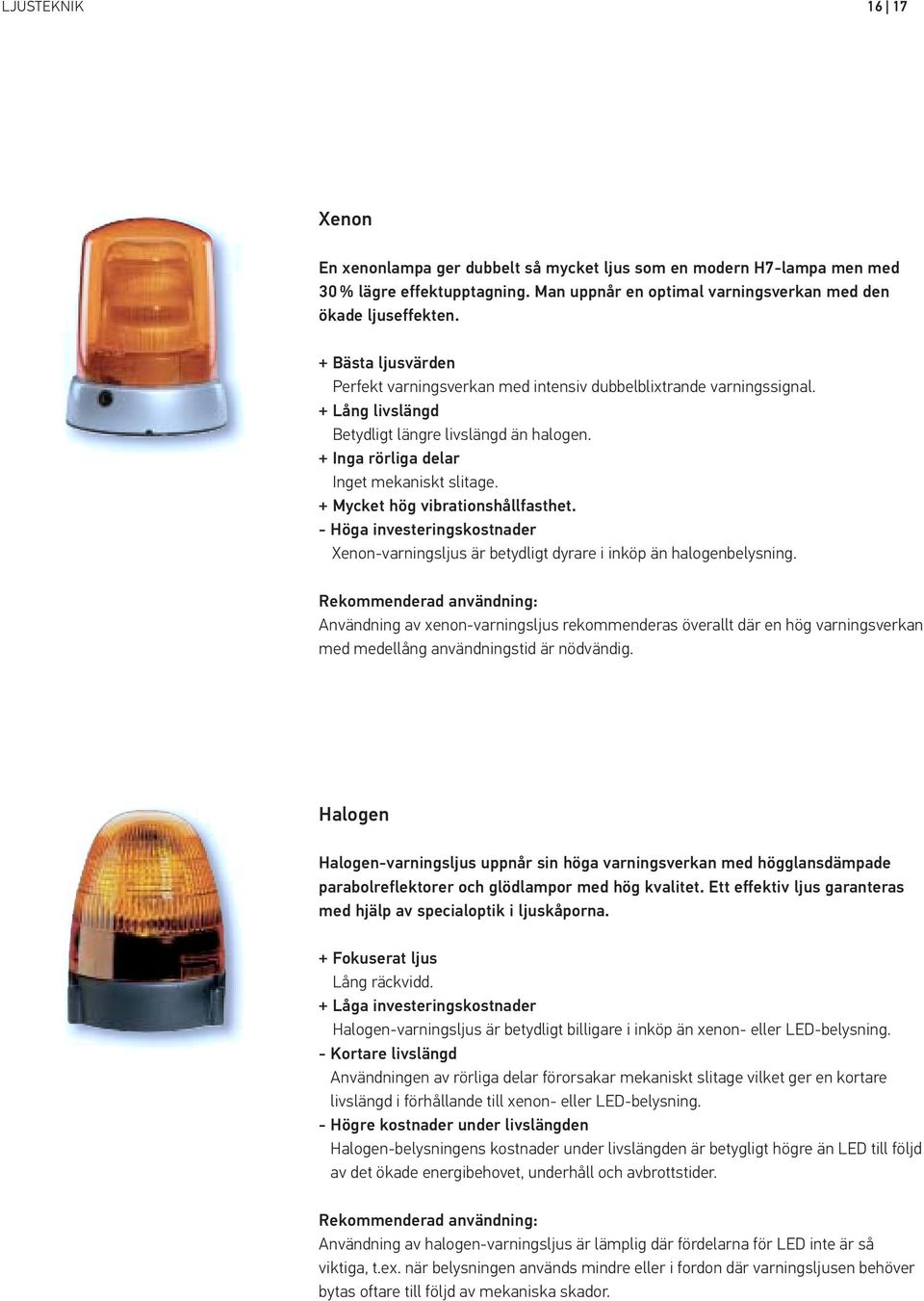 + Mycket hög vibrationshållfasthet. - Höga investeringskostnader Xenon-varningsljus är betydligt dyrare i inköp än halogenbelysning.