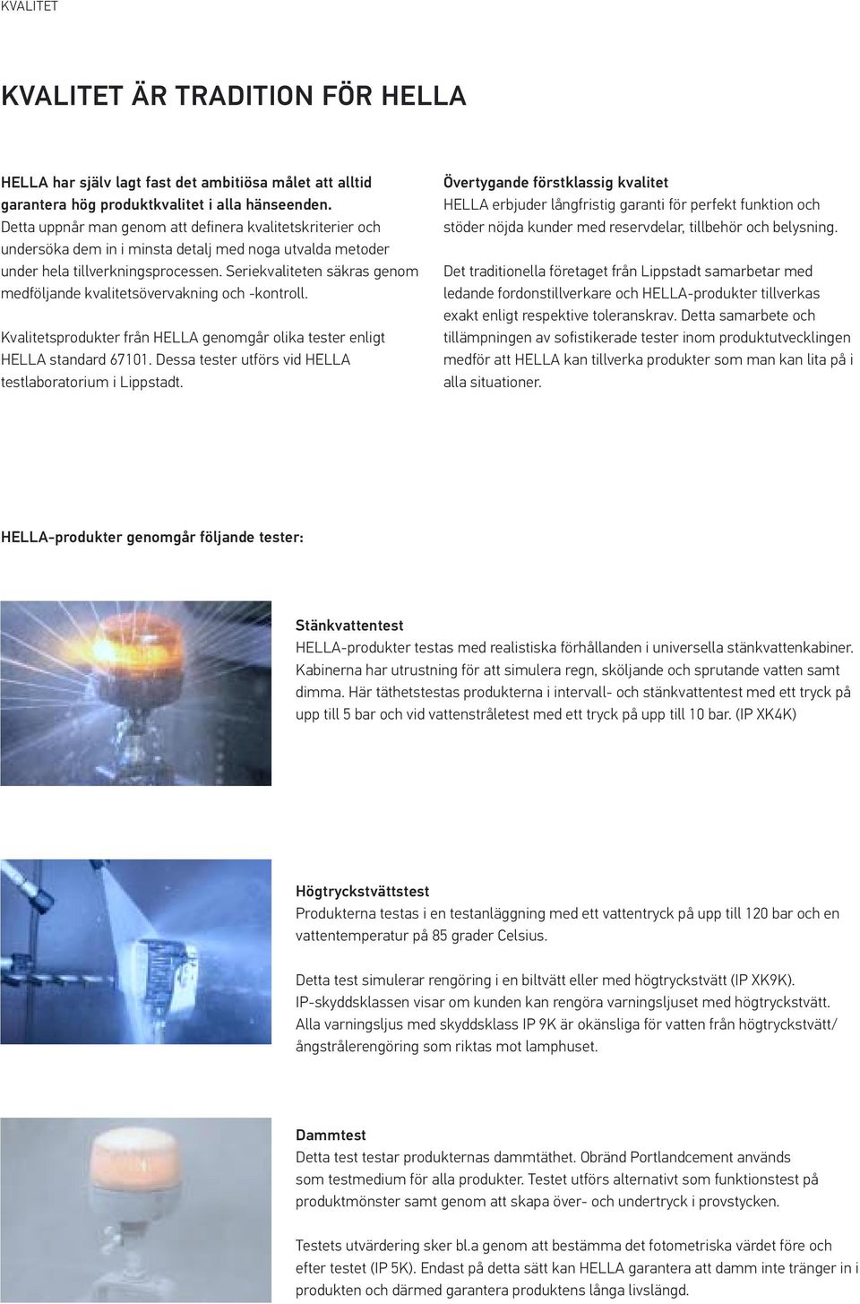 Seriekvaliteten säkras genom medföljande kvalitetsövervakning och -kontroll. Kvalitetsprodukter från HELLA genomgår olika tester enligt HELLA standard 67101.