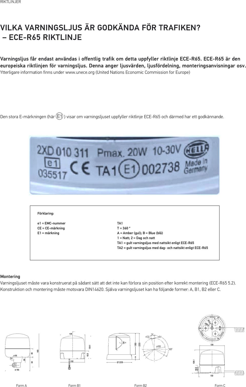 org (United Nations Economic Commission for Europe) Den stora E-märkningen (här ) visar om varningsljuset uppfyller riktlinje ECE-R65 och därmed har ett godkännande.