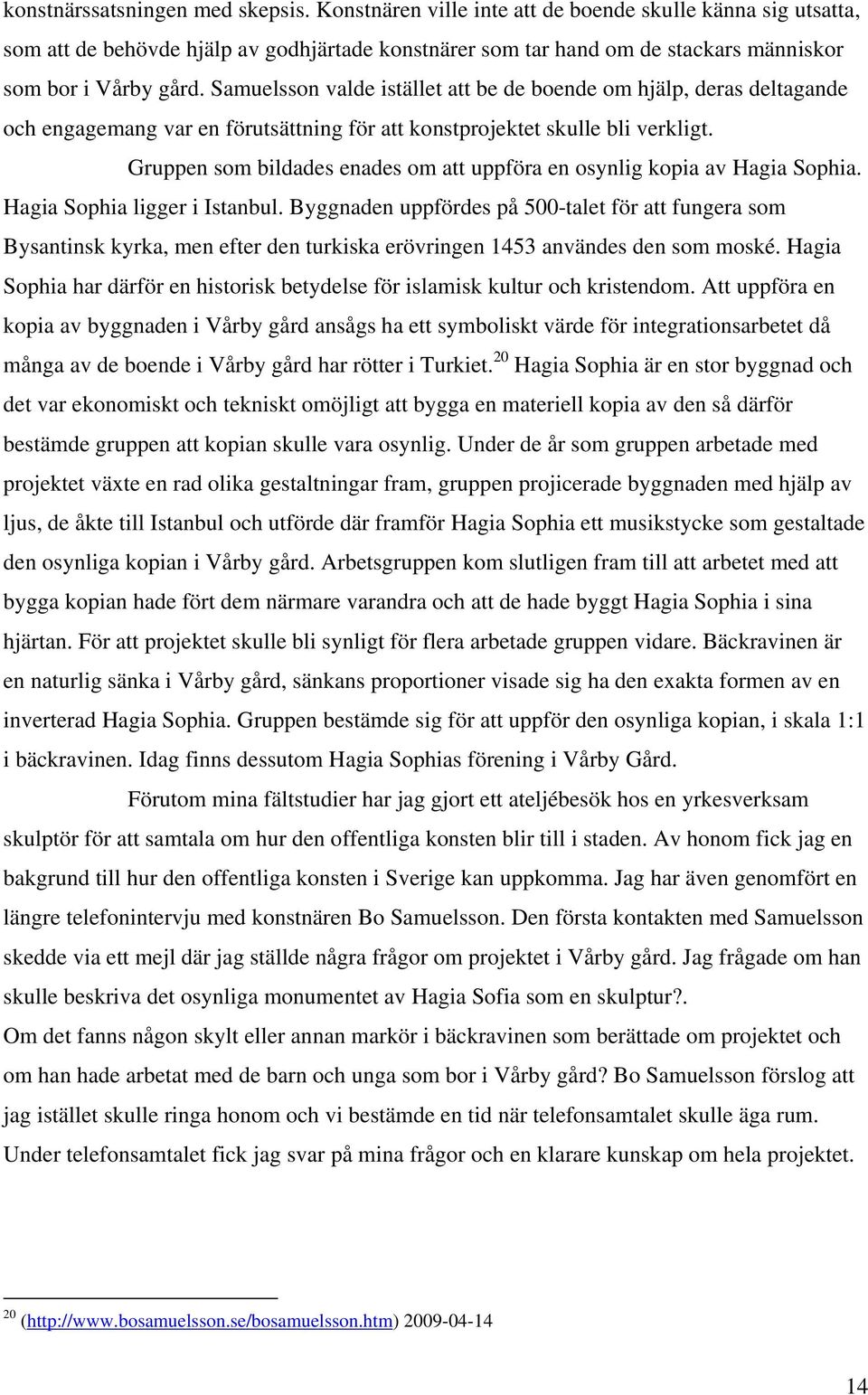 Samuelsson valde istället att be de boende om hjälp, deras deltagande och engagemang var en förutsättning för att konstprojektet skulle bli verkligt.