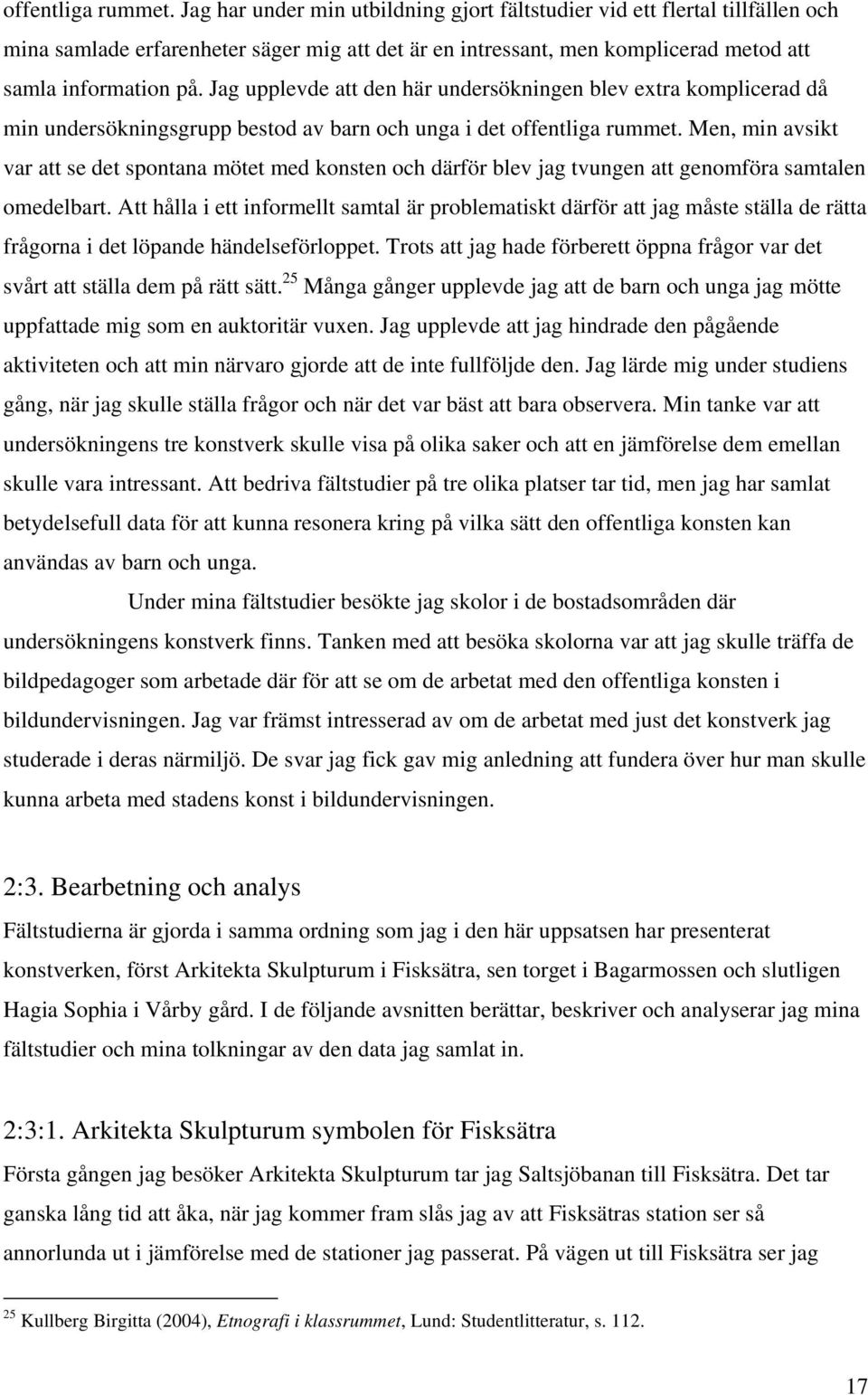 Jag upplevde att den här undersökningen blev extra komplicerad då min undersökningsgrupp bestod av barn och unga i det  Men, min avsikt var att se det spontana mötet med konsten och därför blev jag