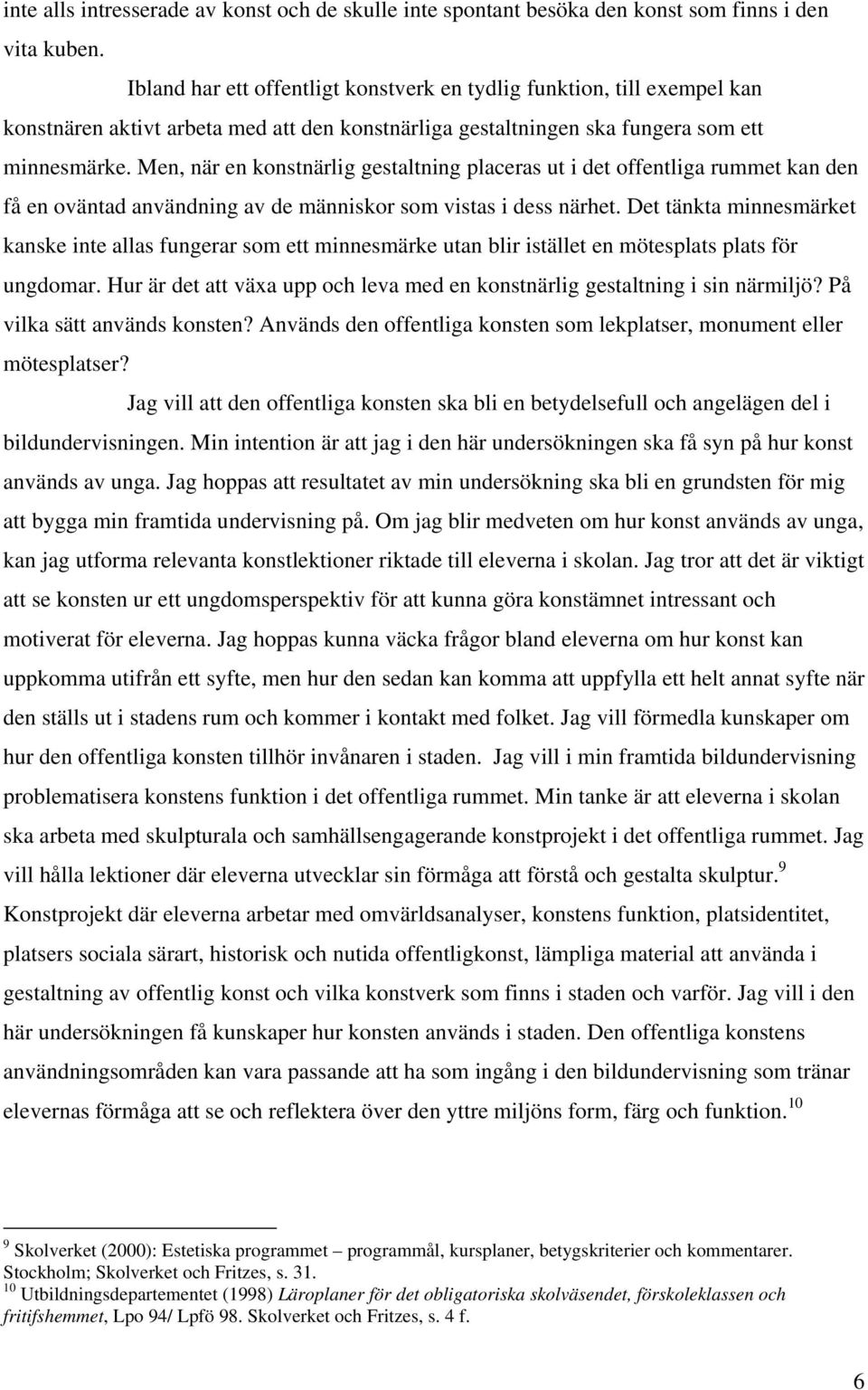 Men, när en konstnärlig gestaltning placeras ut i det offentliga rummet kan den få en oväntad användning av de människor som vistas i dess närhet.