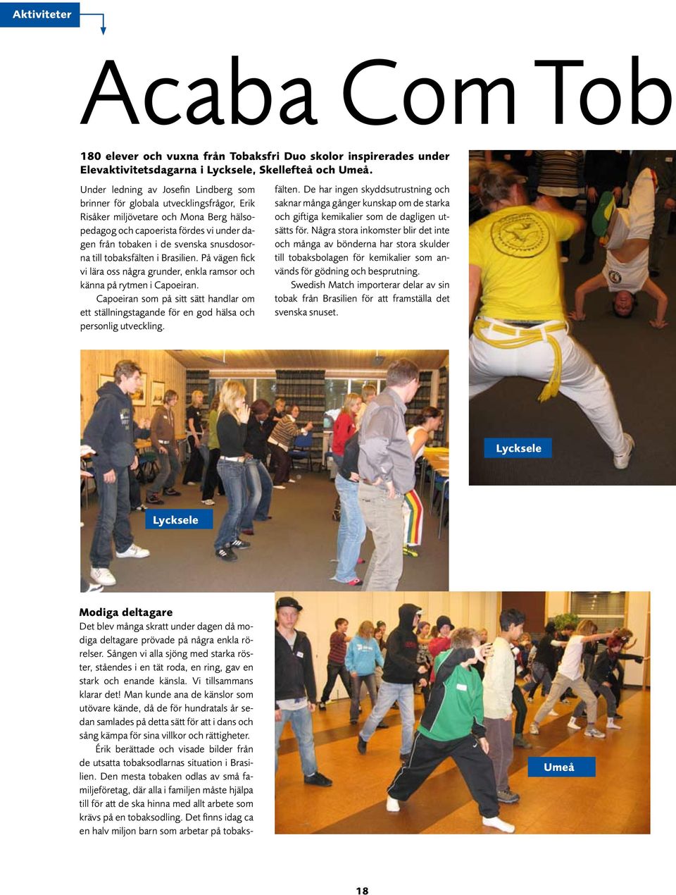 snusdosorna till tobaksfälten i Brasilien. På vägen fick vi lära oss några grunder, enkla ramsor och känna på rytmen i Capoeiran.