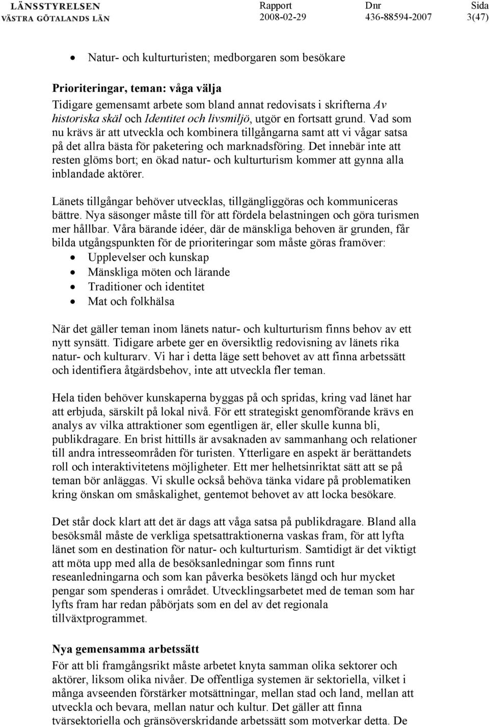 Det innebär inte att resten glöms bort; en ökad natur- och kulturturism kommer att gynna alla inblandade aktörer. Länets tillgångar behöver utvecklas, tillgängliggöras och kommuniceras bättre.