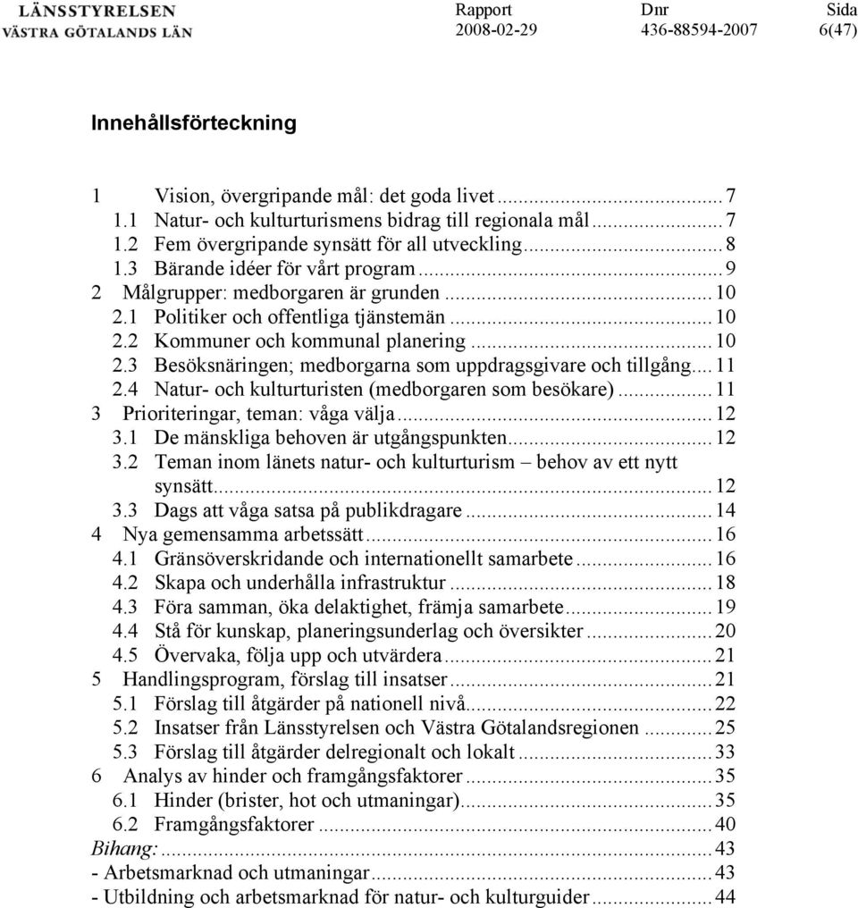 ..11 2.4 Natur- och kulturturisten (medborgaren som besökare)...11 3 Prioriteringar, teman: våga välja...12 3.1 De mänskliga behoven är utgångspunkten...12 3.2 Teman inom länets natur- och kulturturism behov av ett nytt synsätt.