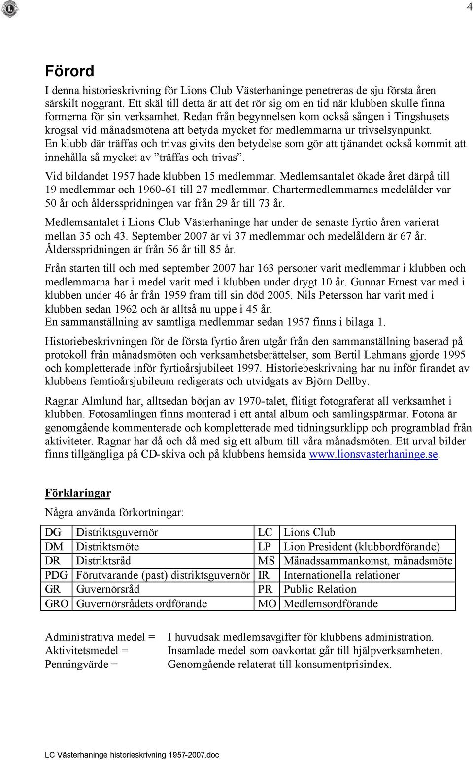 Redan från begynnelsen kom också sången i Tingshusets krogsal vid månadsmötena att betyda mycket för medlemmarna ur trivselsynpunkt.