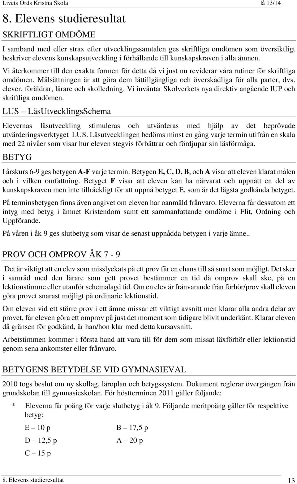 Målsättningen är att göra dem lättillgängliga och överskådliga för alla parter, dvs. elever, föräldrar, lärare och skolledning.