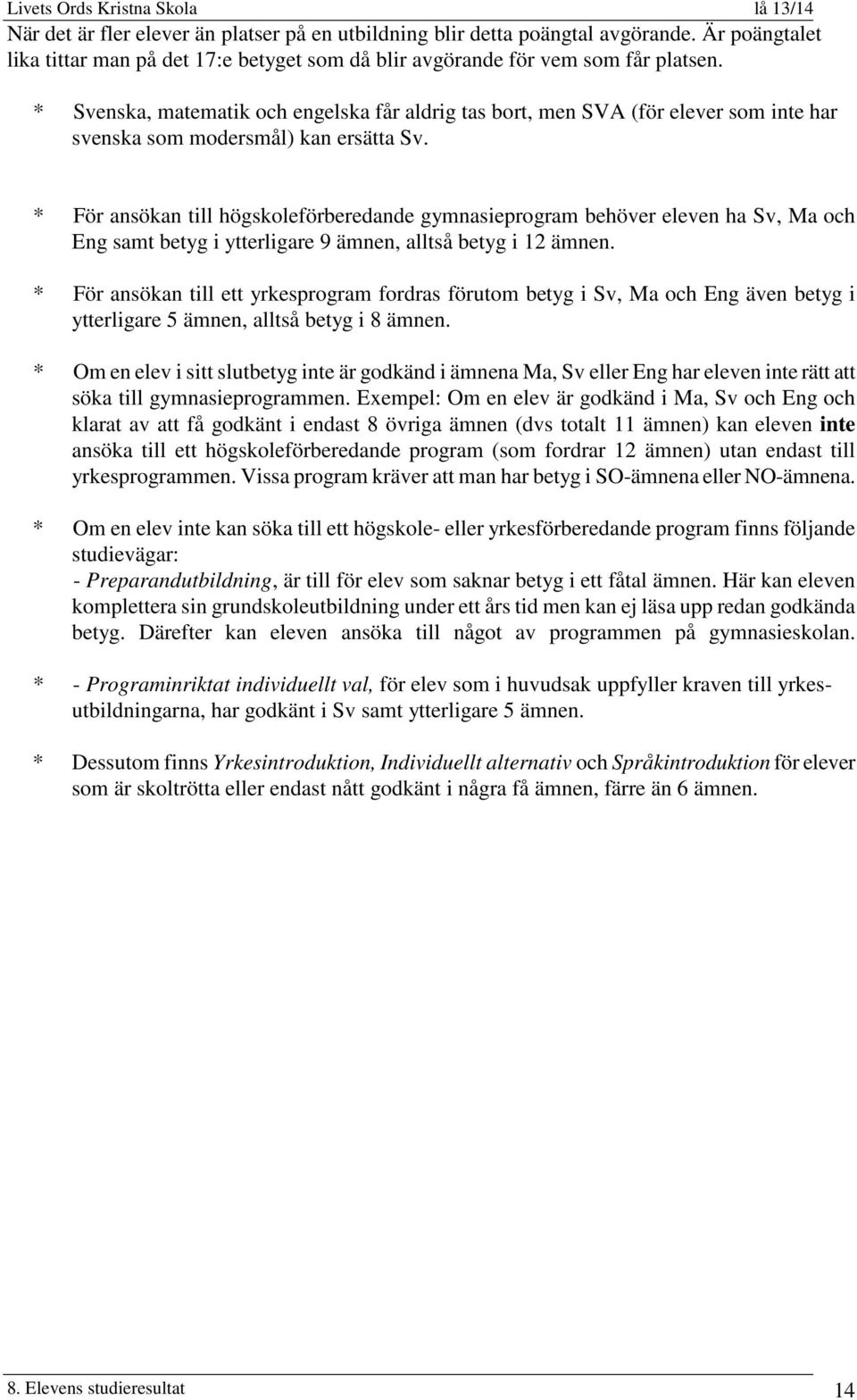 * För ansökan till högskoleförberedande gymnasieprogram behöver eleven ha Sv, Ma och Eng samt betyg i ytterligare 9 ämnen, alltså betyg i 12 ämnen.