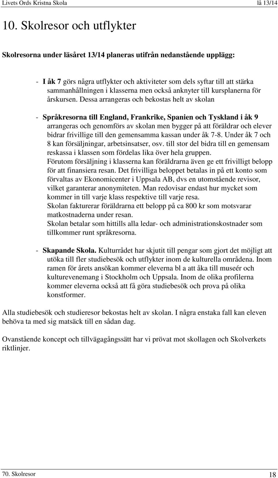 Dessa arrangeras och bekostas helt av skolan - Språkresorna till England, Frankrike, Spanien och Tyskland i åk 9 arrangeras och genomförs av skolan men bygger på att föräldrar och elever bidrar