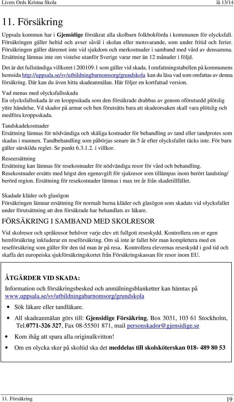 Ersättning lämnas inte om vistelse utanför Sverige varar mer än 12 månader i följd. Det är det fullständiga villkoret i 200109.1 som gäller vid skada.