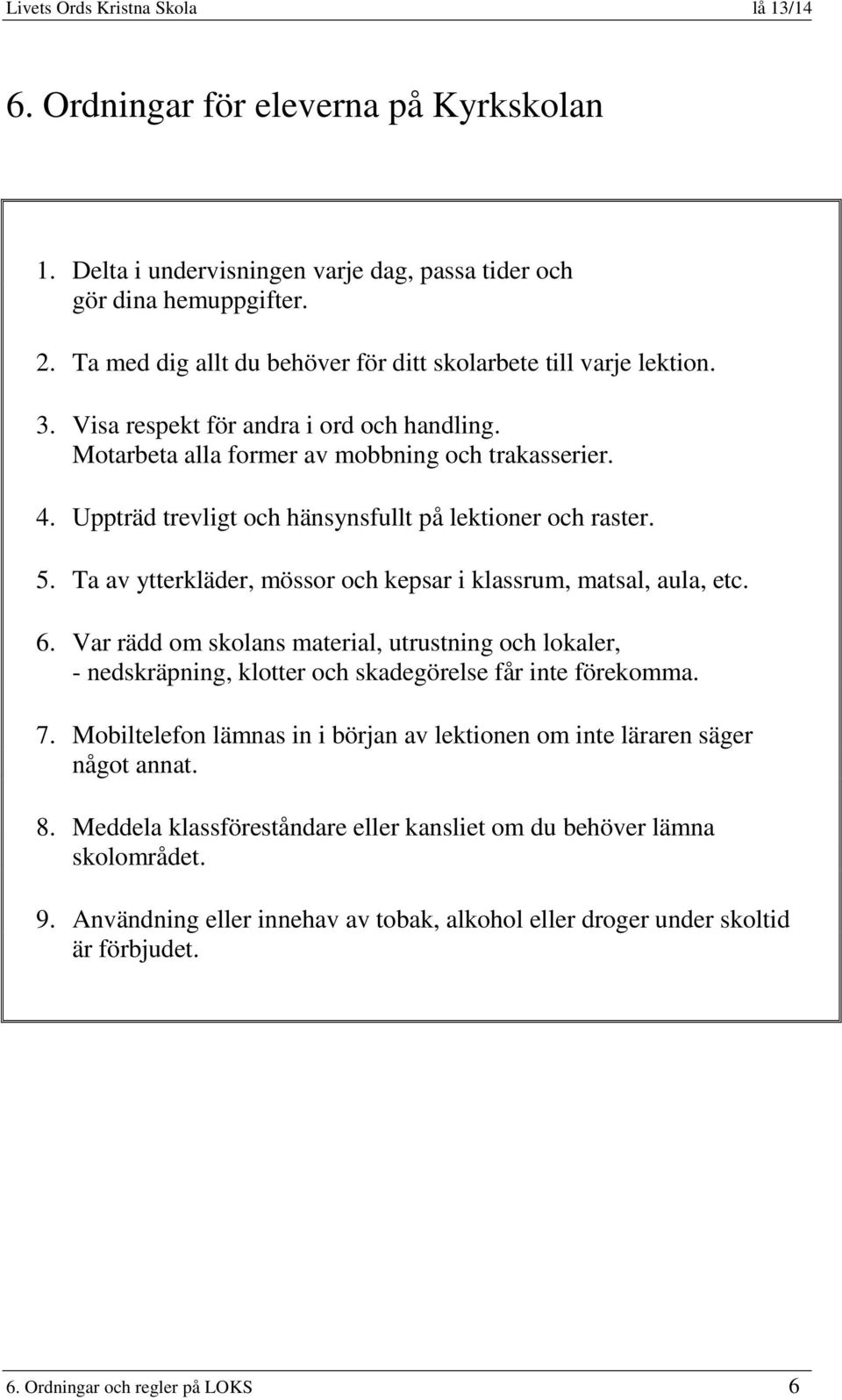 Ta av ytterkläder, mössor och kepsar i klassrum, matsal, aula, etc. 6. Var rädd om skolans material, utrustning och lokaler, - nedskräpning, klotter och skadegörelse får inte förekomma. 7.