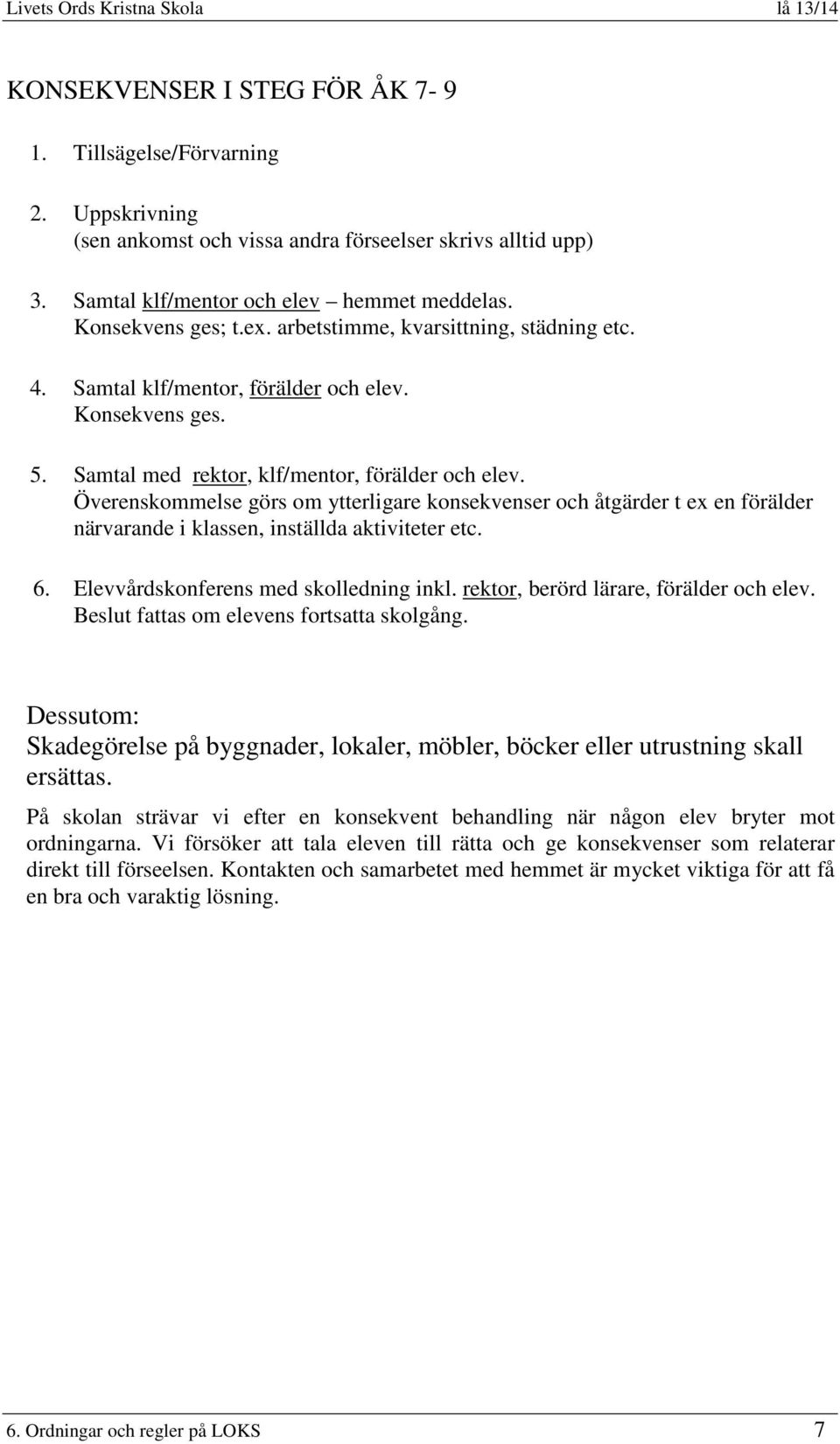 Överenskommelse görs om ytterligare konsekvenser och åtgärder t ex en förälder närvarande i klassen, inställda aktiviteter etc. 6. Elevvårdskonferens med skolledning inkl.