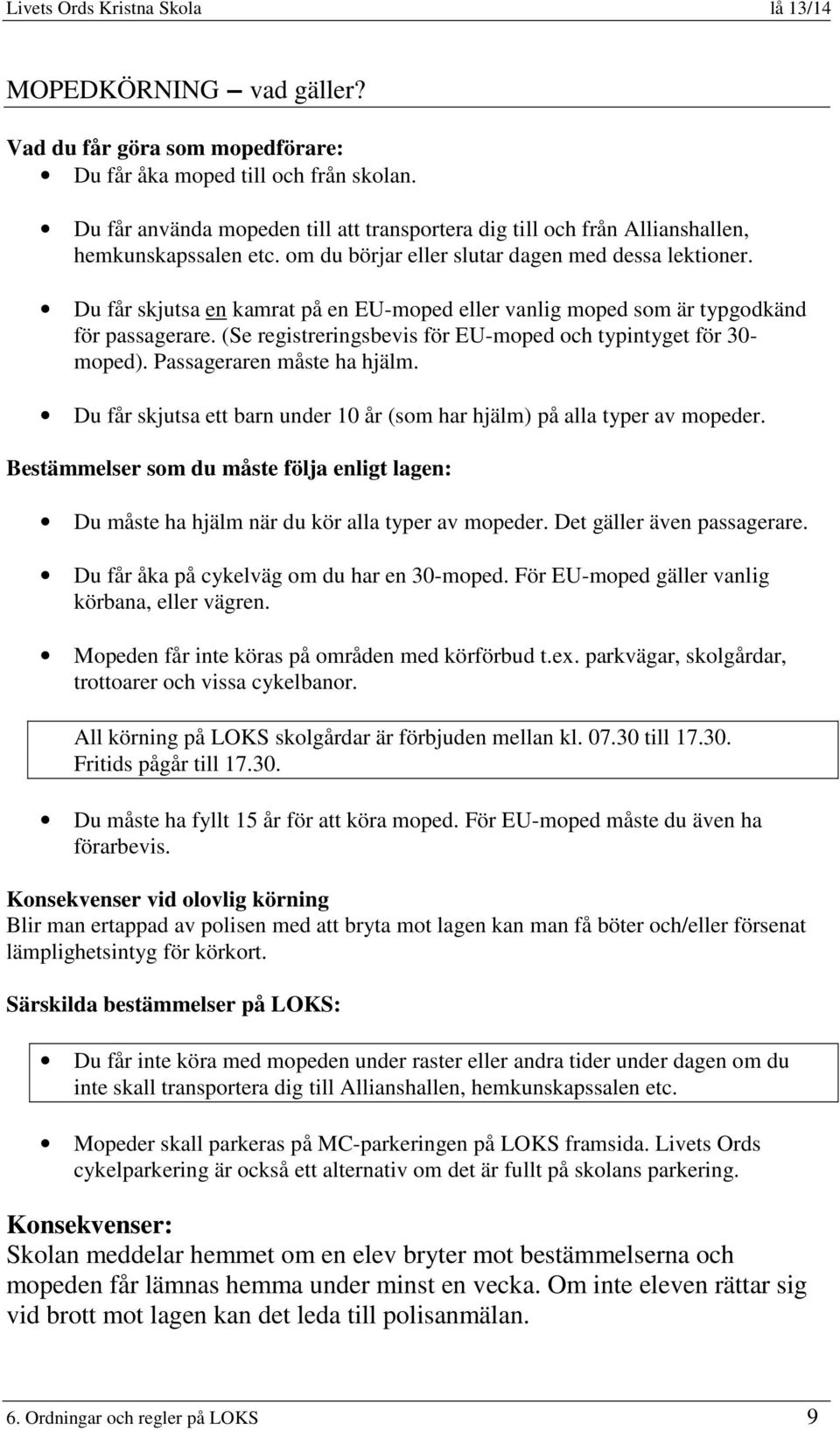 (Se registreringsbevis för EU-moped och typintyget för 30- moped). Passageraren måste ha hjälm. Du får skjutsa ett barn under 10 år (som har hjälm) på alla typer av mopeder.