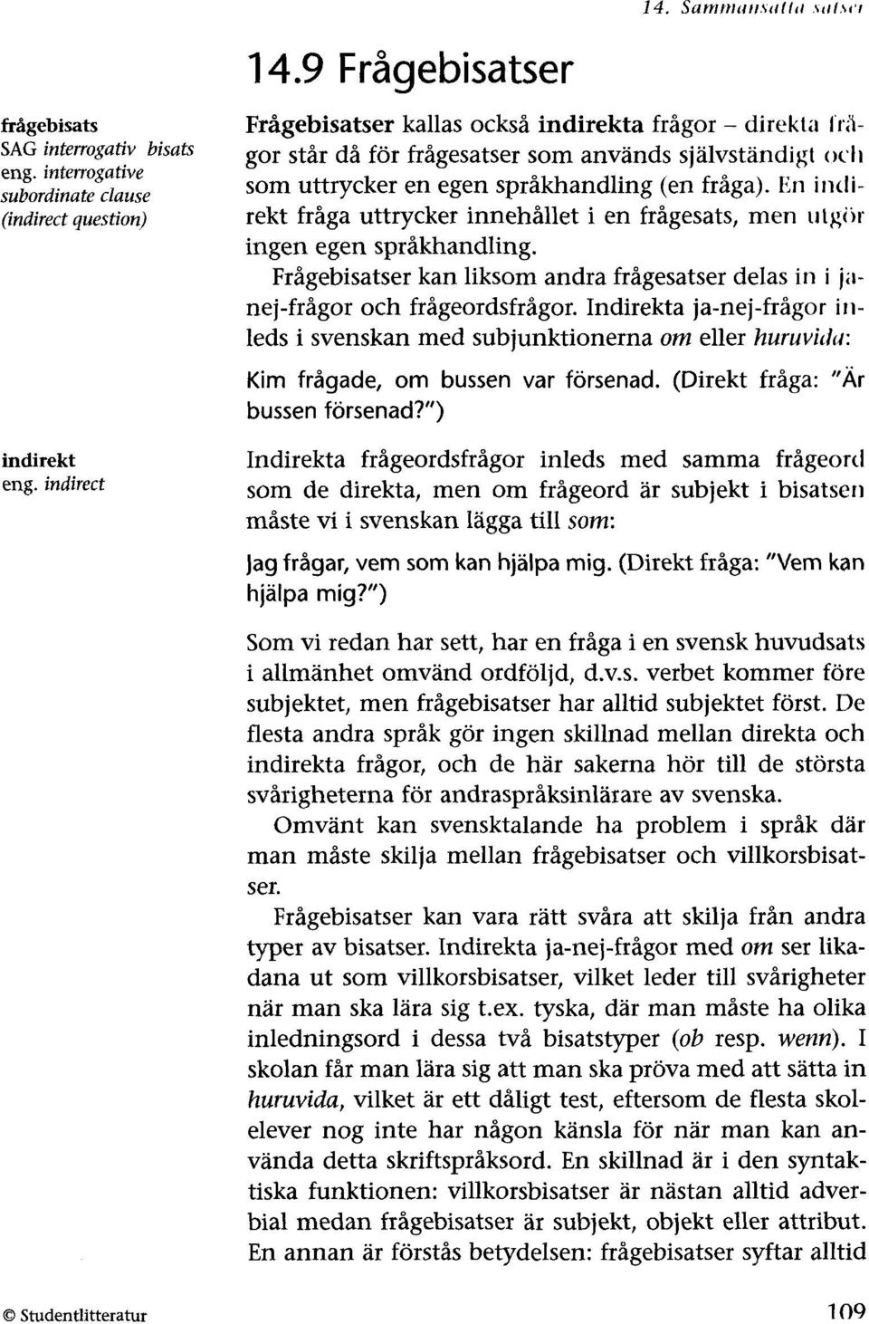 En illdi~ rekt fråga uttrycker innehållet i en frågesats, men ulg()r ingen egen språkhandling. Frågebisatser kan liksom andra frågesatser delas in i janej-frågor och frågeordsfrågor.