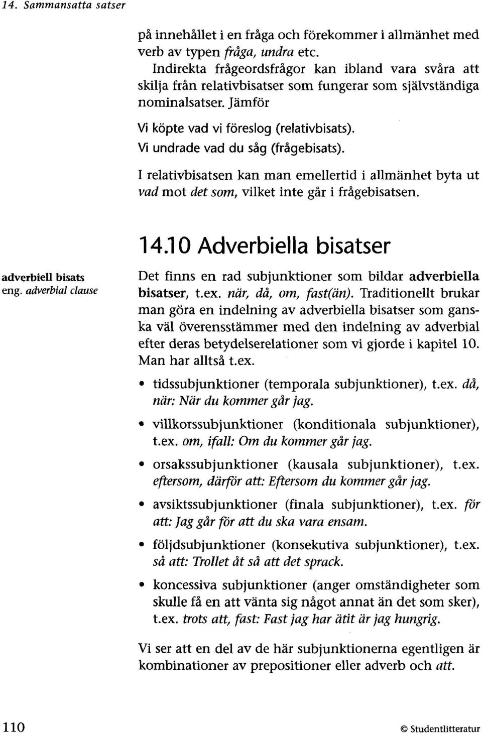 Vi undrade vad du såg (frågebisats). I relativbisatsen kan man emellertid i allmänhet byta ut vad mot det som, vilket inte går i frågebisatsen. adverbiell bisats eng. adverbial clause 14.