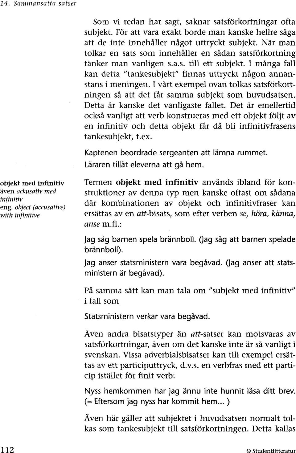 I vårt exempel ovan tolkas satsförkortningen så att det får samma subjekt som huvudsatsen. Detta är kanske det vanligaste fallet.