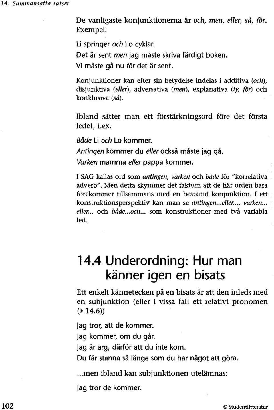 Ibland sätter man ett förstärkningsord före det första ledet, t.ex. Både Li och Lo kommer. Antingen kommer du eller också måste jag gå. Varken mamma eller pappa kommer.