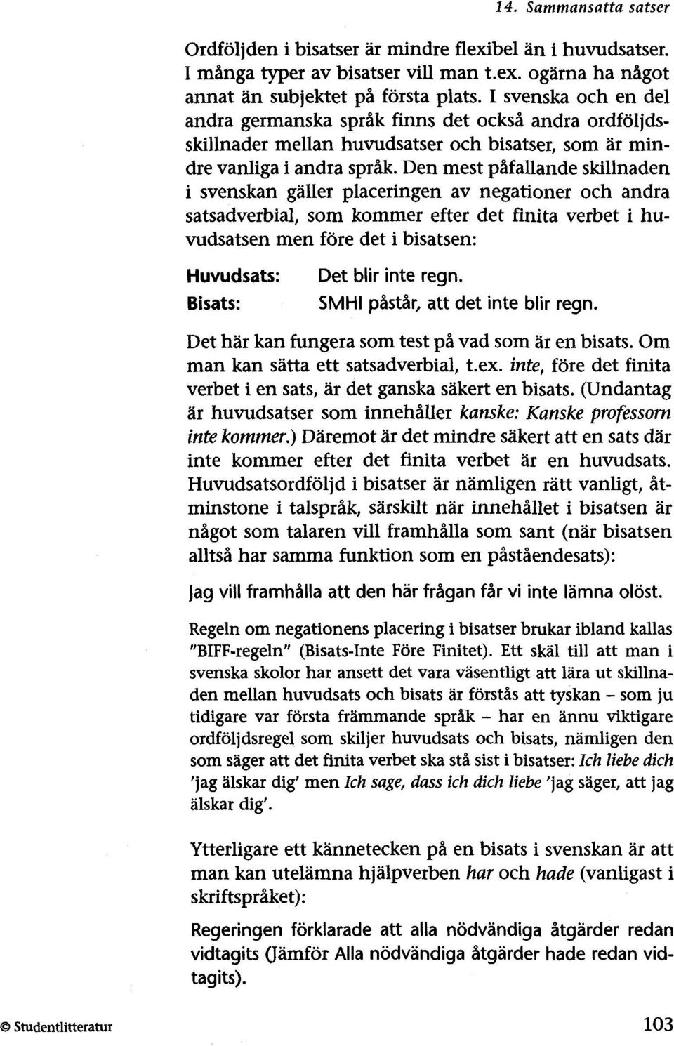 Den mest påfallande skillnaden i svenskan gäller placeringen av negationer och andra satsadverbial, som kommer efter det finita verbet i huvudsatsen men före det i bisatsen: Huvudsats: Bisats: Det