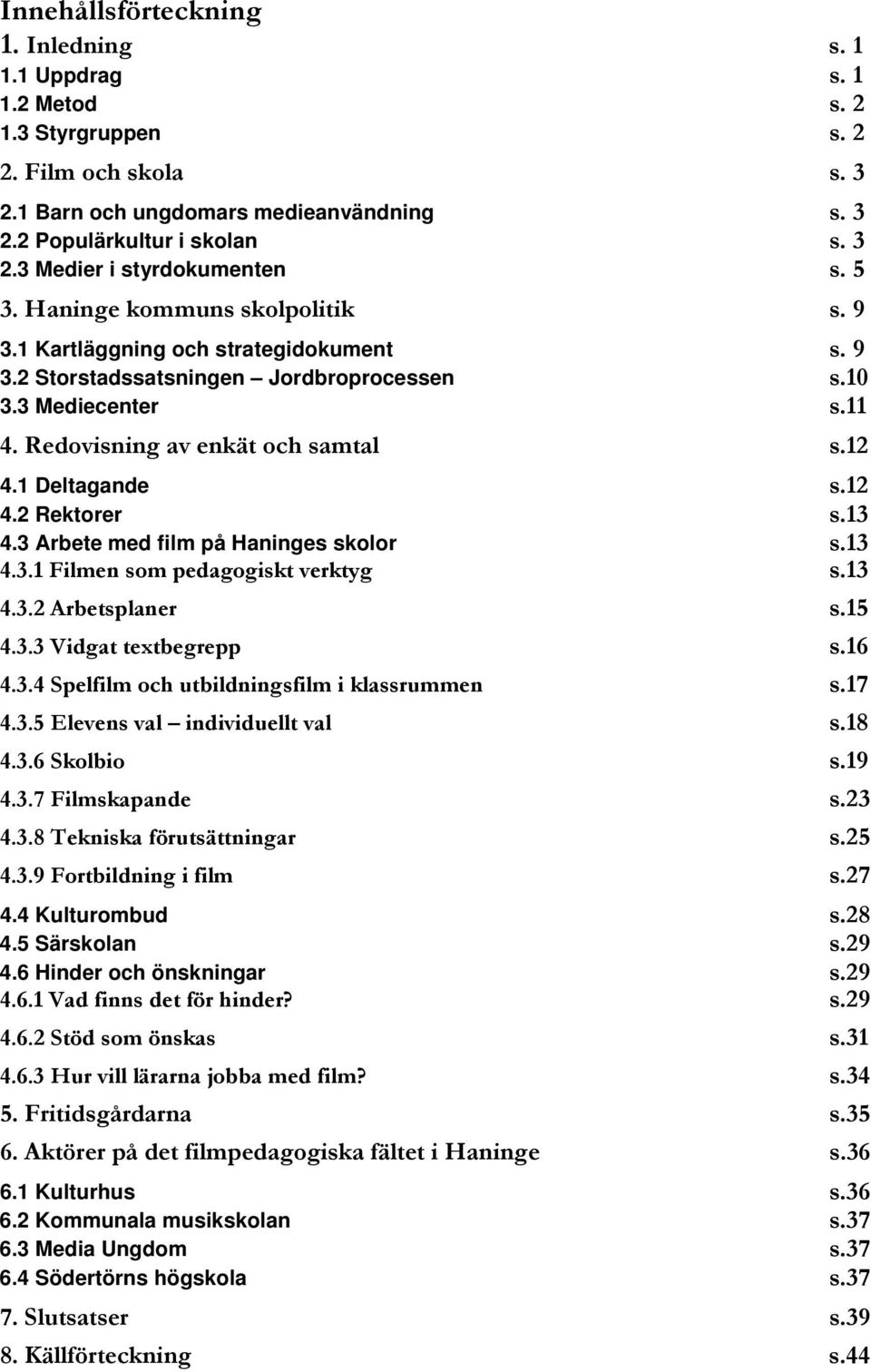 1 Deltagande s.12 4.2 Rektorer s.13 4.3 Arbete med film på Haninges skolor s.13 4.3.1 Filmen som pedagogiskt verktyg s.13 4.3.2 Arbetsplaner s.15 4.3.3 Vidgat textbegrepp s.16 4.3.4 Spelfilm och utbildningsfilm i klassrummen s.