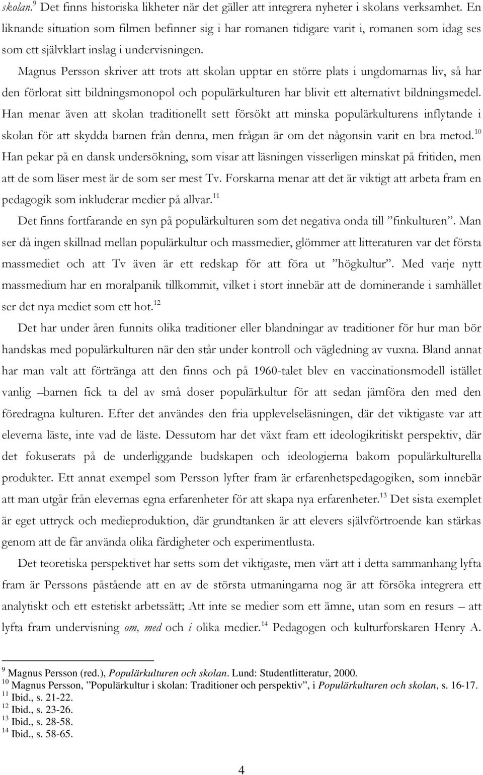 Magnus Persson skriver att trots att skolan upptar en större plats i ungdomarnas liv, så har den förlorat sitt bildningsmonopol och populärkulturen har blivit ett alternativt bildningsmedel.