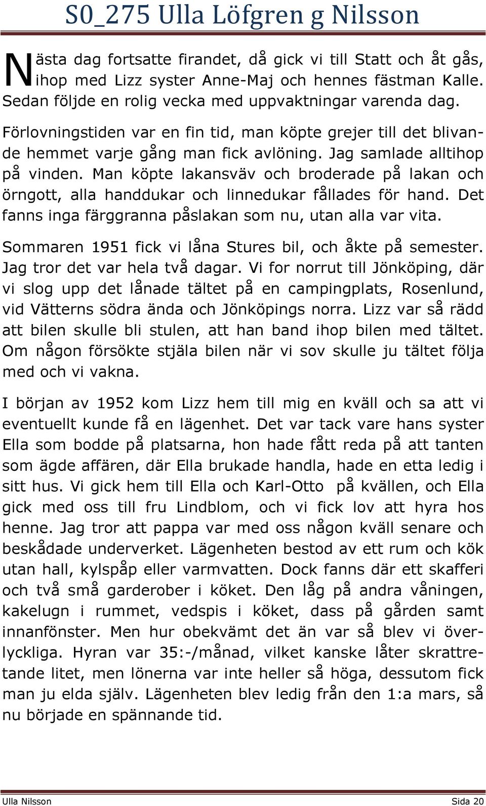 Man köpte lakansväv och broderade på lakan och örngott, alla handdukar och linnedukar fållades för hand. Det fanns inga färggranna påslakan som nu, utan alla var vita.