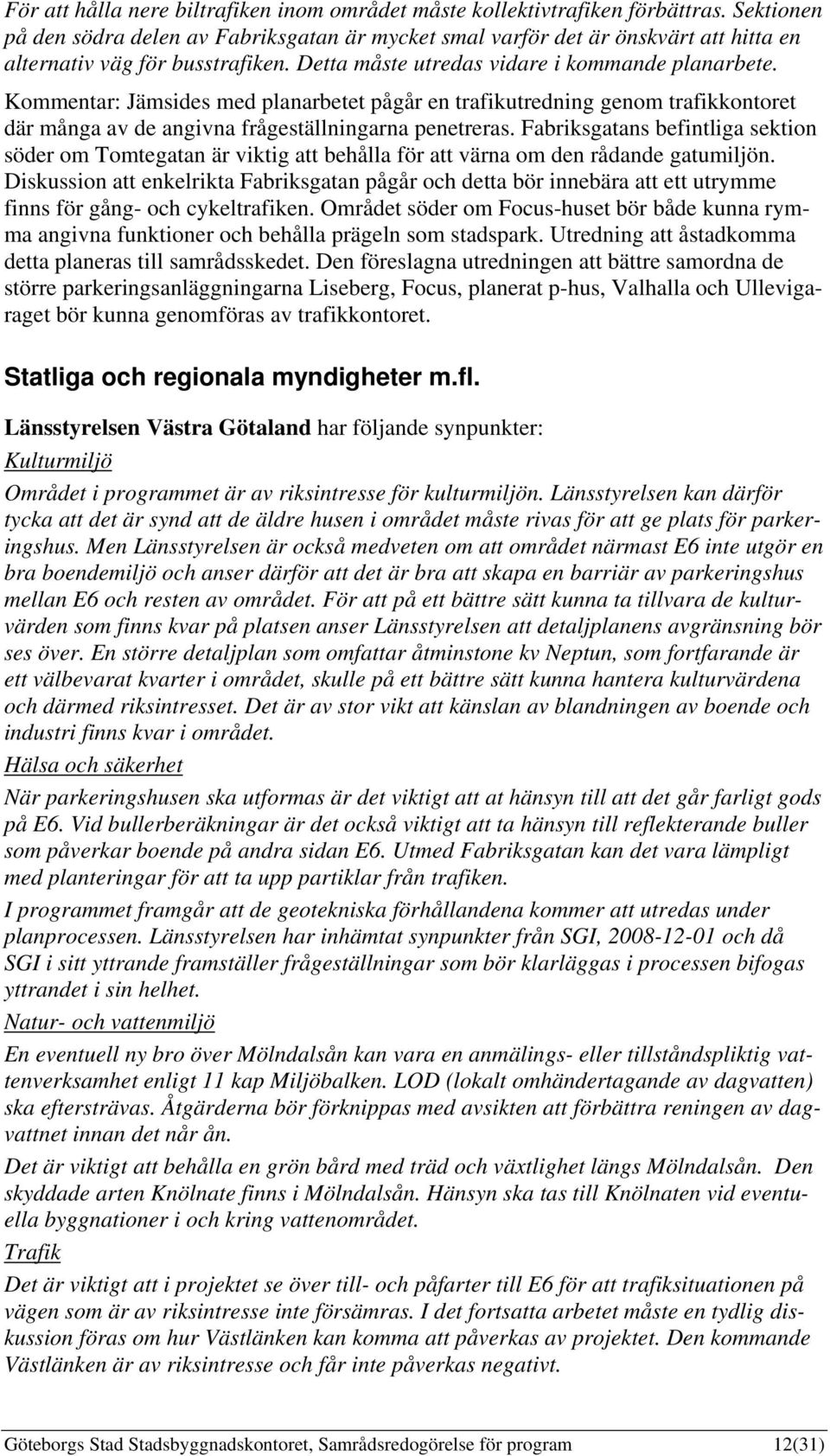 Kommentar: Jämsides med planarbetet pågår en trafikutredning genom trafikkontoret där många av de angivna frågeställningarna penetreras.