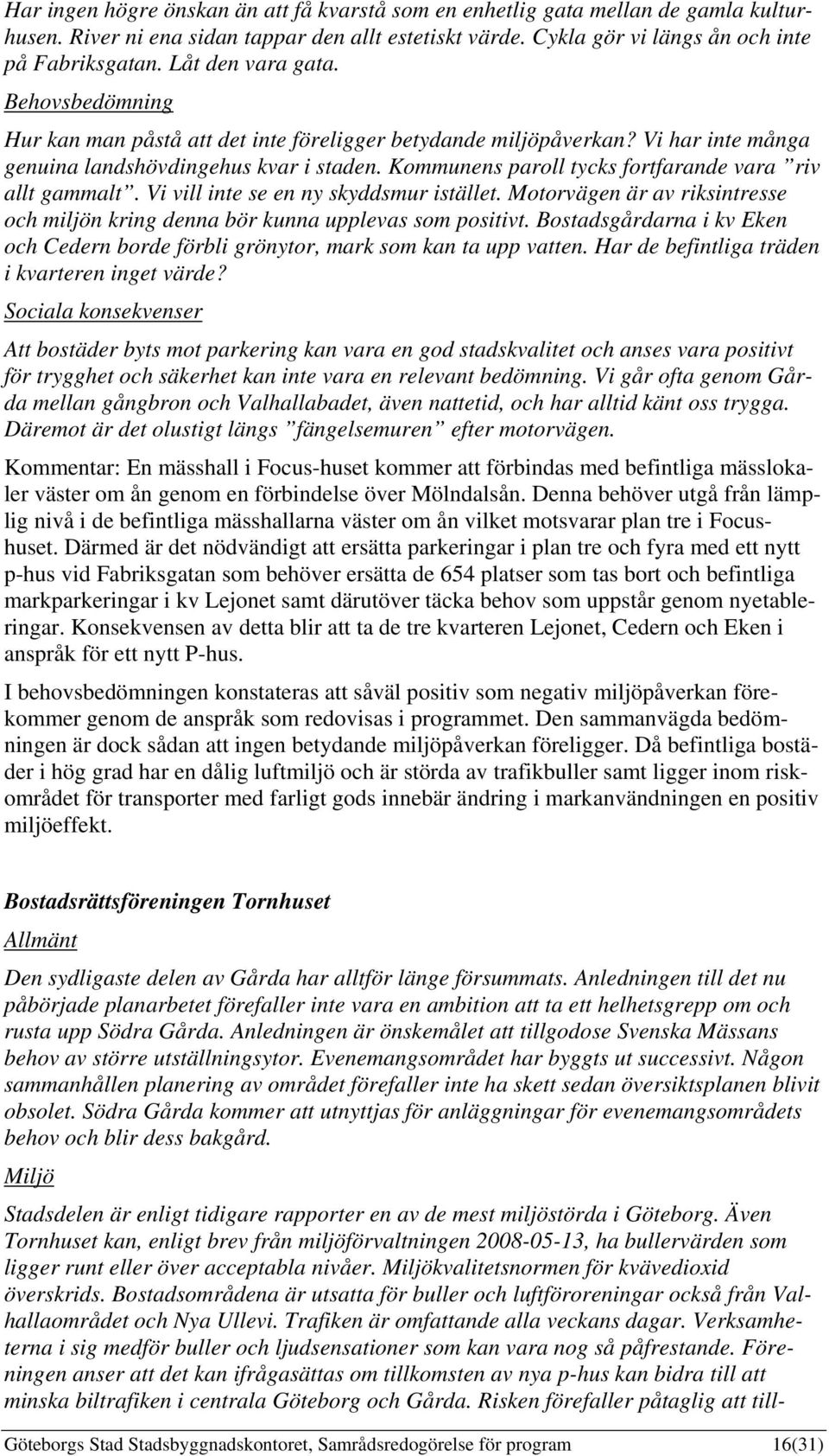 Kommunens paroll tycks fortfarande vara riv allt gammalt. Vi vill inte se en ny skyddsmur istället. Motorvägen är av riksintresse och miljön kring denna bör kunna upplevas som positivt.