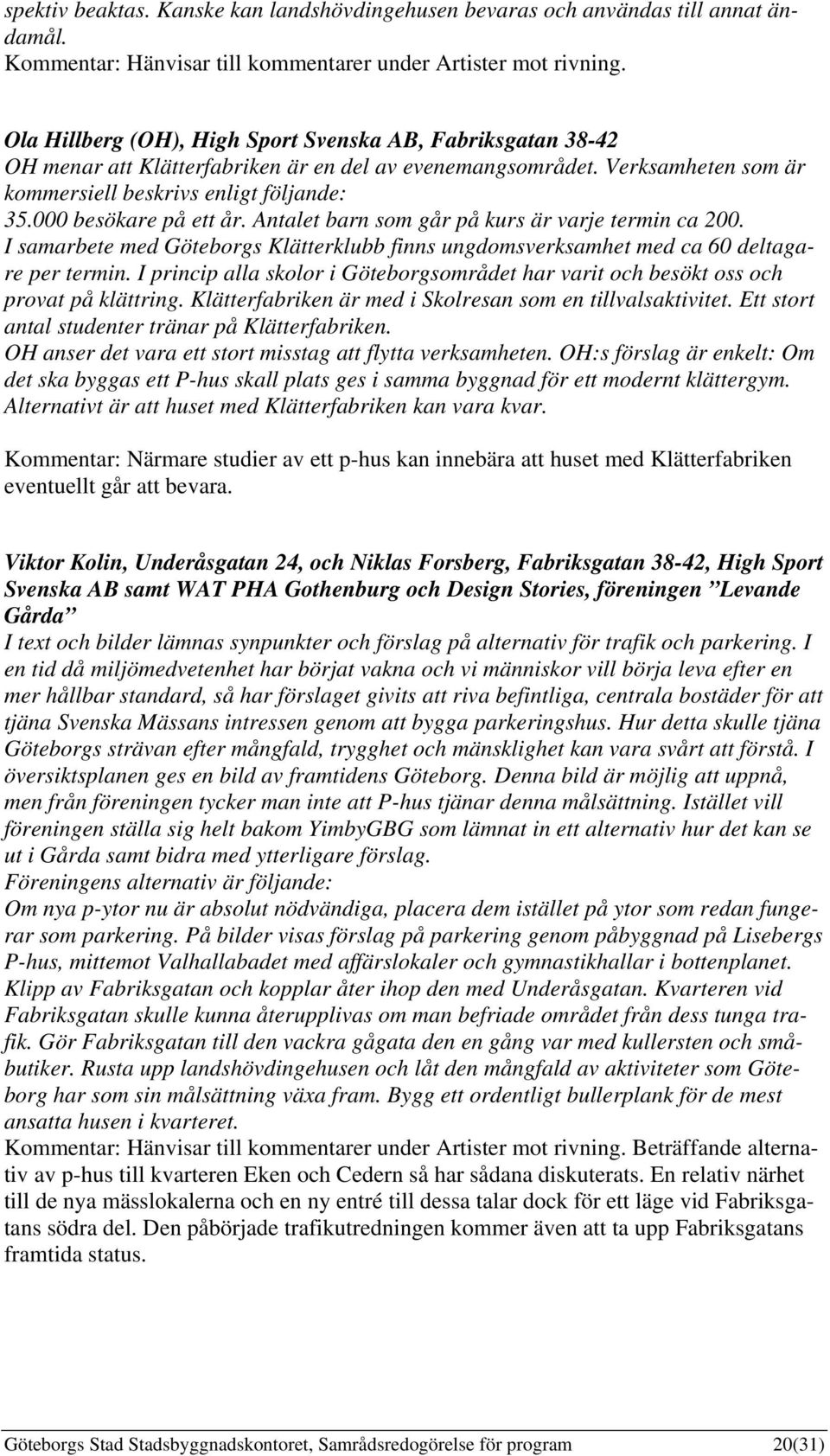 000 besökare på ett år. Antalet barn som går på kurs är varje termin ca 200. I samarbete med Göteborgs Klätterklubb finns ungdomsverksamhet med ca 60 deltagare per termin.