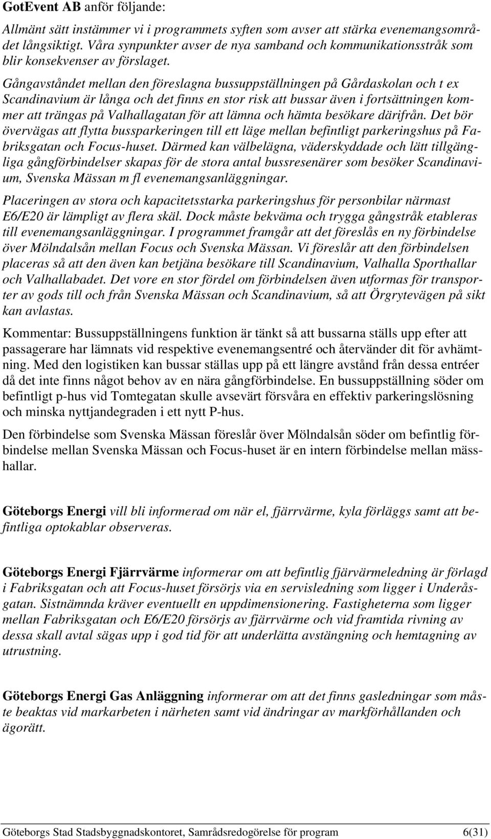 Gångavståndet mellan den föreslagna bussuppställningen på Gårdaskolan och t ex Scandinavium är långa och det finns en stor risk att bussar även i fortsättningen kommer att trängas på Valhallagatan