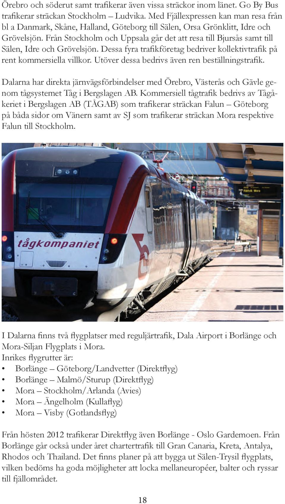 Från Stockholm och Uppsala går det att resa till Bjursås samt till Sälen, Idre och Grövelsjön. Dessa fyra trafikföretag bedriver kollektivtrafik på rent kommersiella villkor.