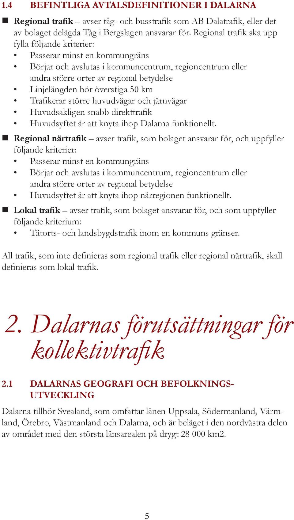 överstiga 50 km Trafikerar större huvudvägar och järnvägar Huvudsakligen snabb direkttrafik Huvudsyftet är att knyta ihop Dalarna funktionellt.