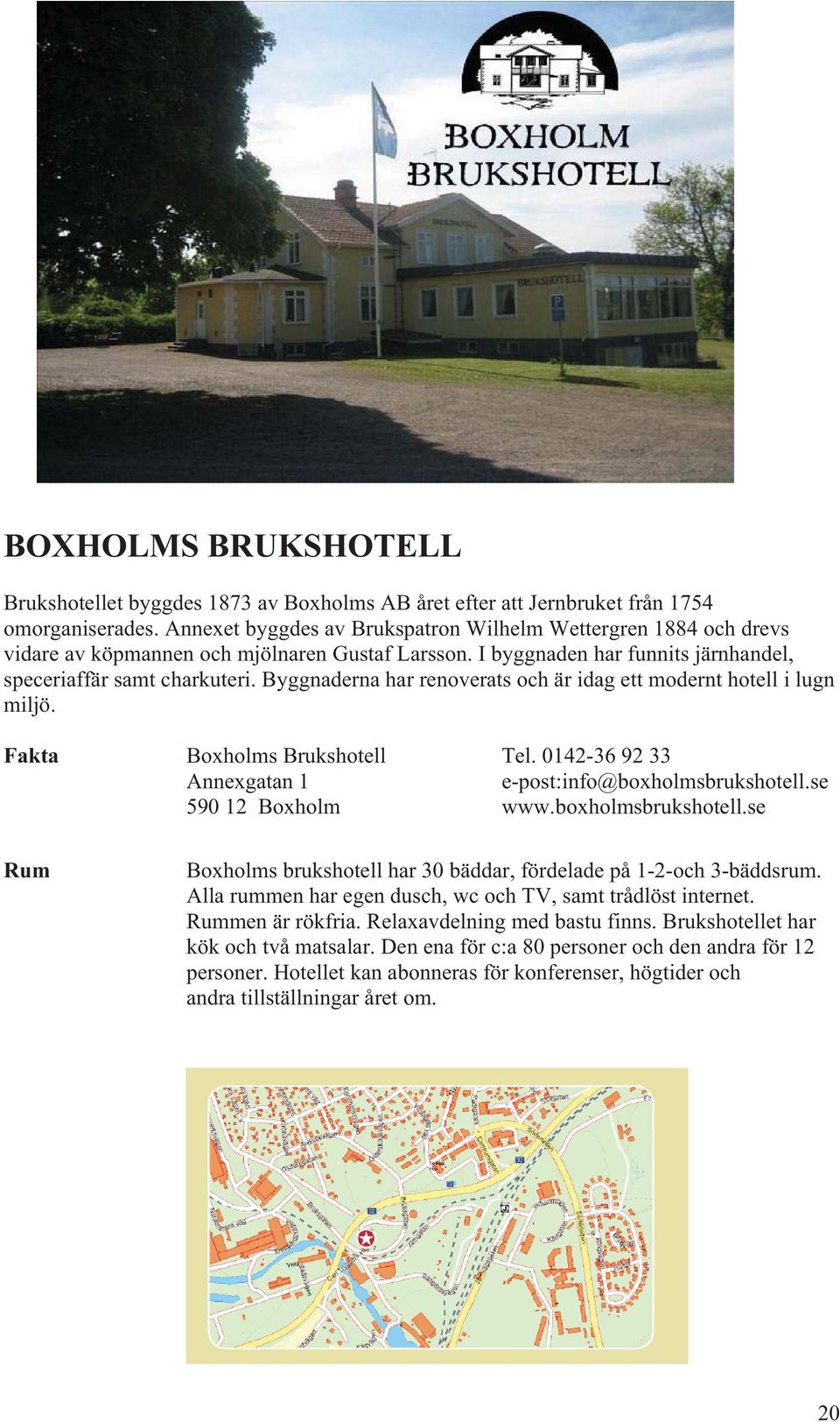 Byggnaderna har renoverats och är idag ett modernt hotell i lugn miljö. Fakta Boxholms Brukshotell Tel. 0142-36 92 33 Annexgatan 1 e-post:info@boxholmsbrukshotell.se 590 12 Boxholm www.